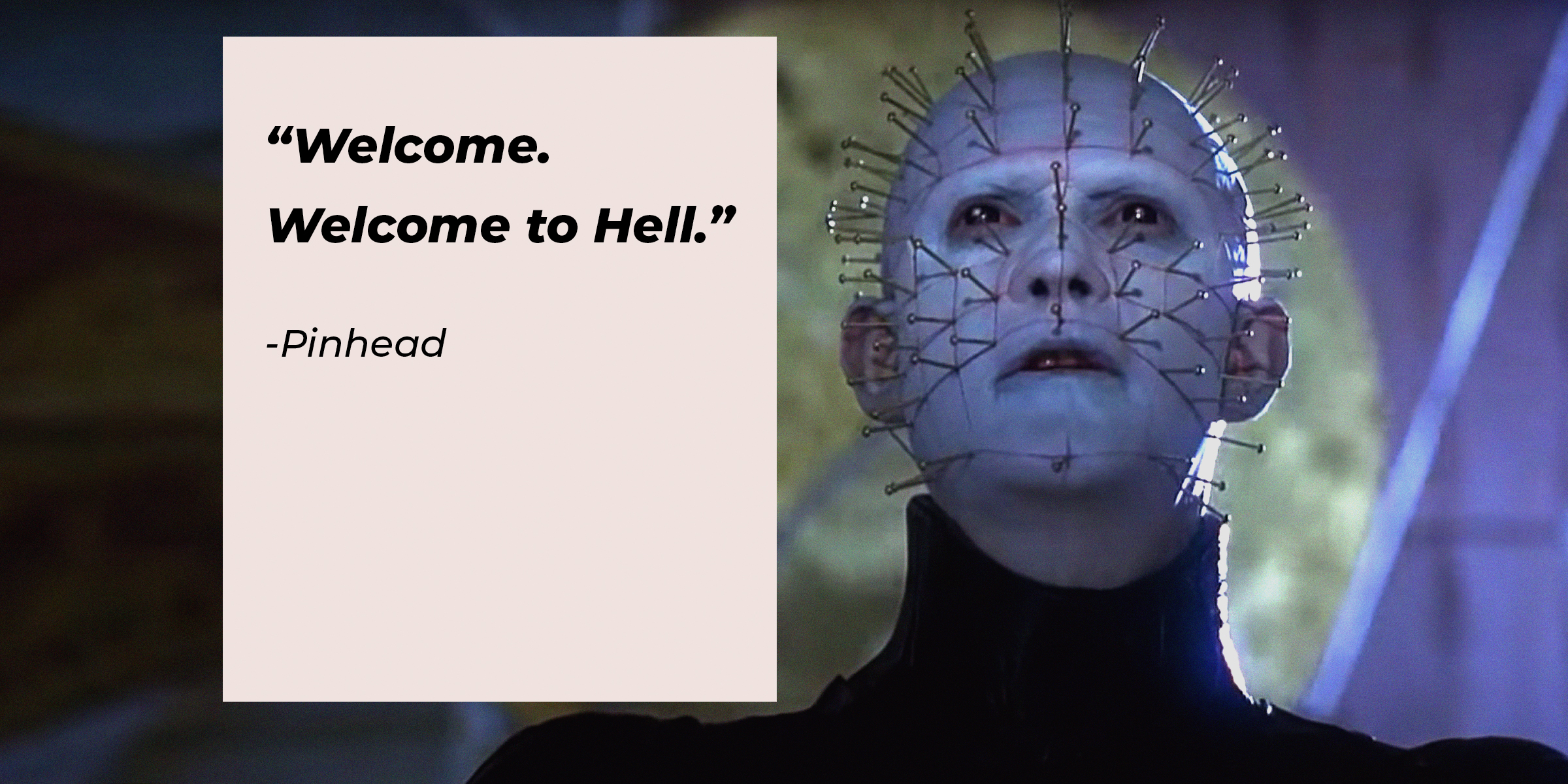 Pinhead's quote from "Hellraiser:" "Welcome. Welcome to Hell." | Source: facebook.com/HellraiserMovies