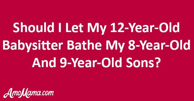 Should I let my 12-year-old babysitter bathe my 8-year-old and 9-year-old sons?