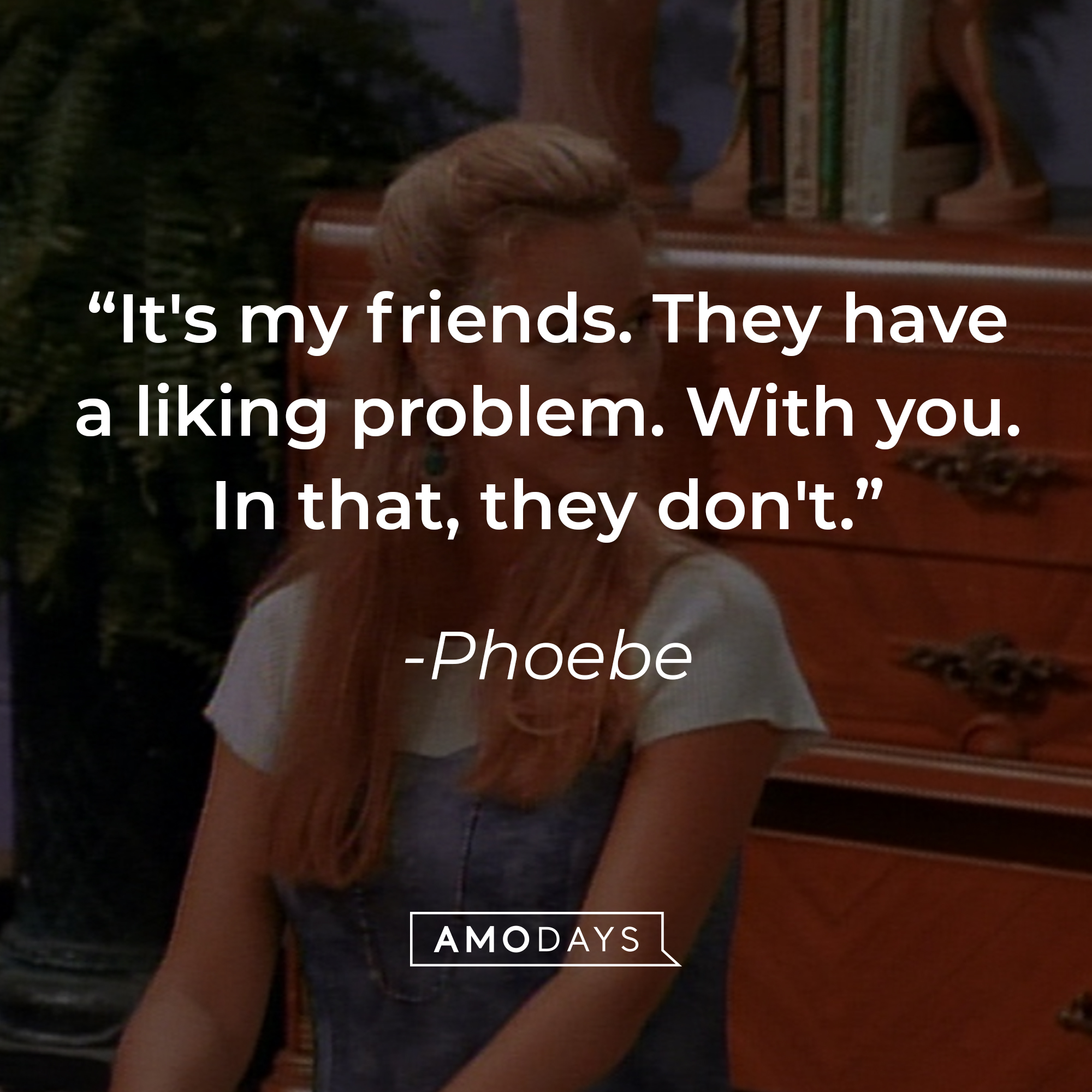 Phoebe's quote: "It's my friends. They have a liking problem. With you. In that, they don't." | Source: Facebook.com/friends.tv
