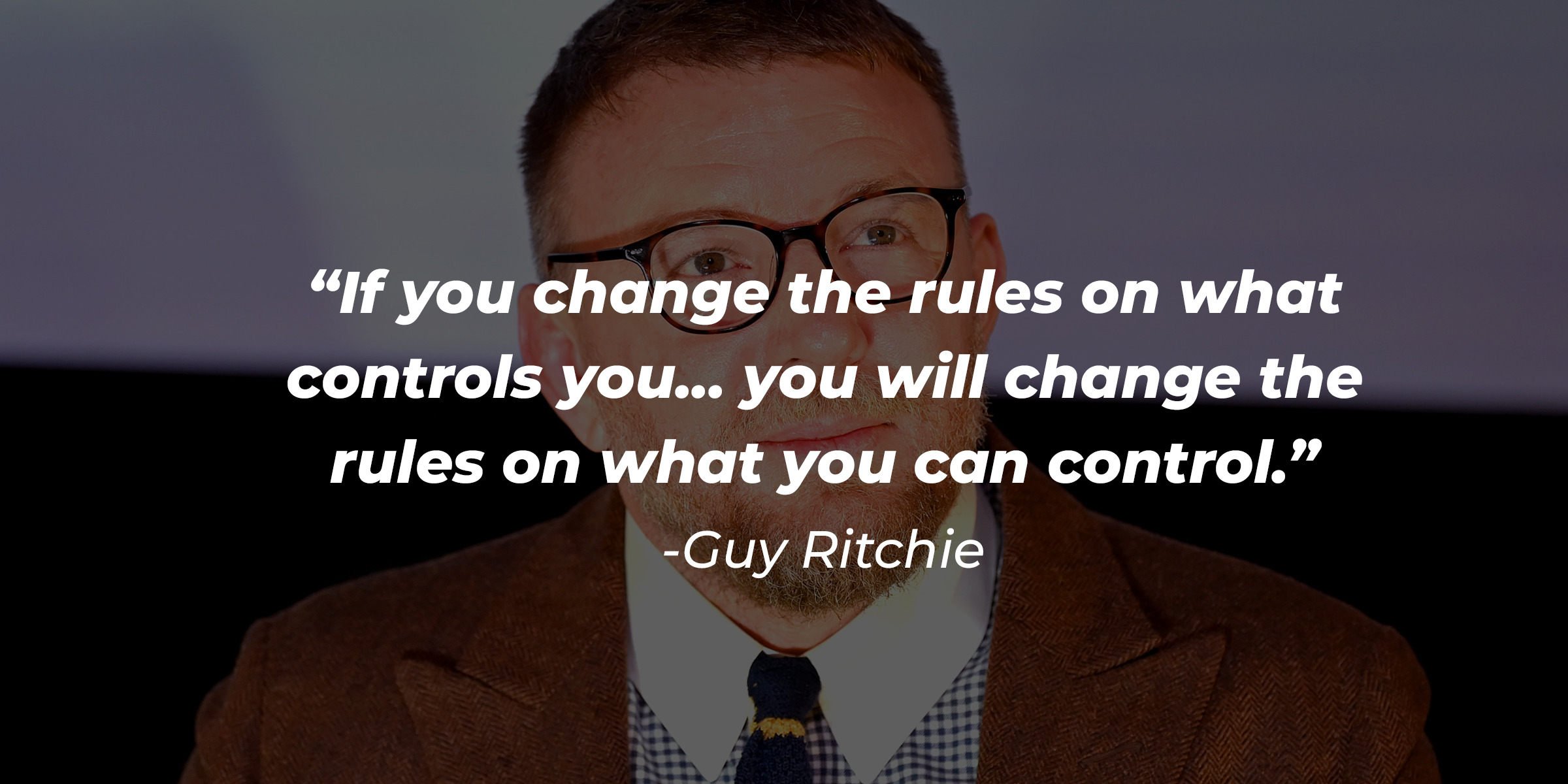 A photo of Guy Ritchie with the quote, “If you change the rules on what controls you... you will change the rules on what you can control.” | Source: Getty Images