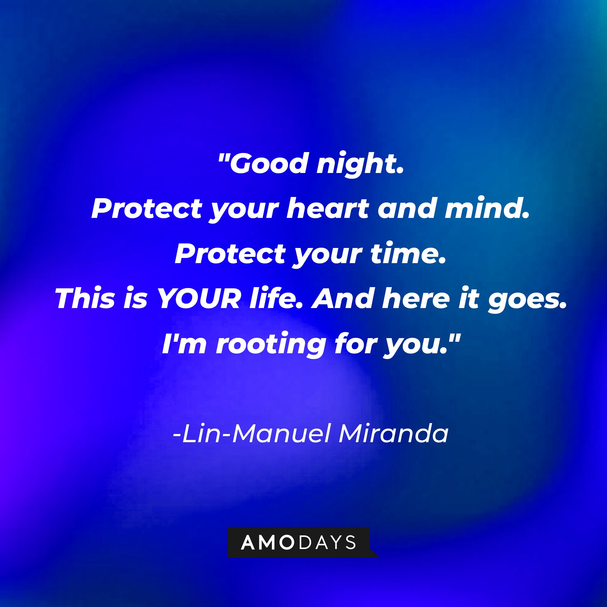 Lin-Manuel Miranda's quote: "Good night. / Protect your heart and mind. / Protect your time. / This is YOUR life. And here it goes. / I'm rooting for you." | Image: AmoDays