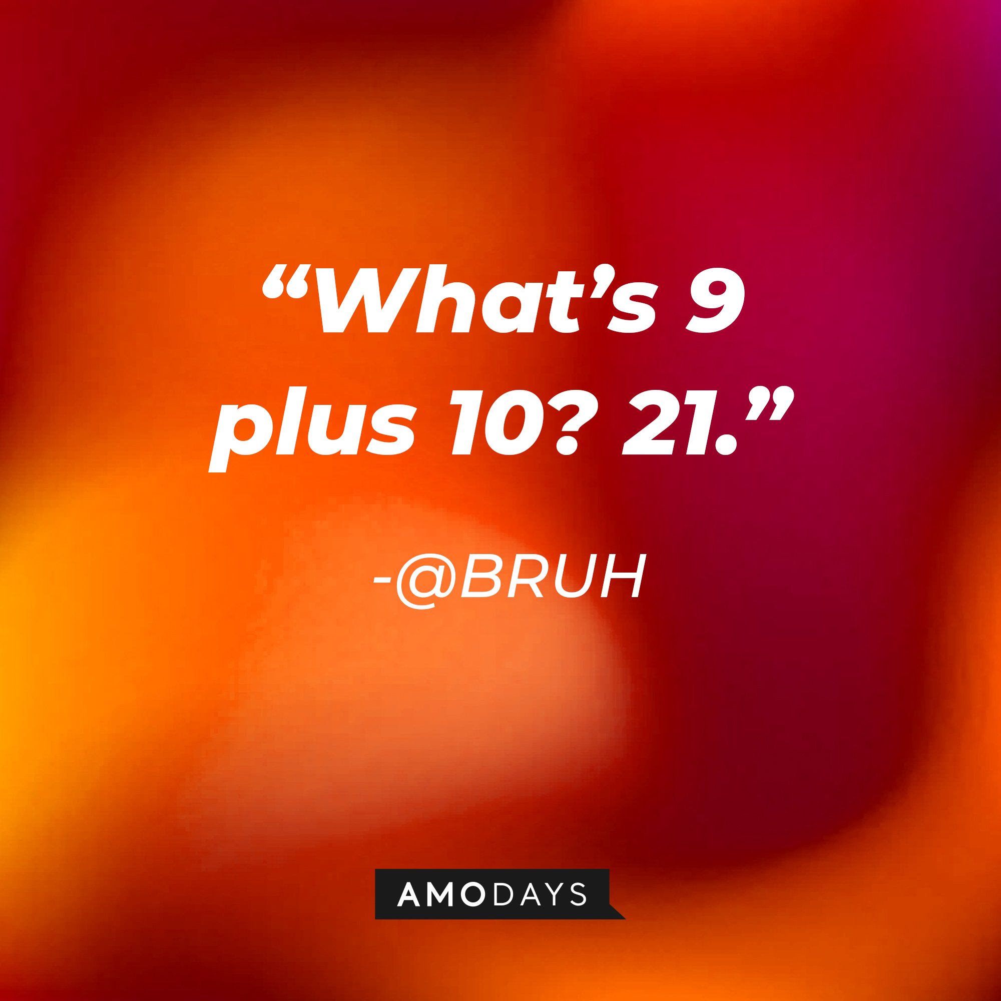 @BRUH's quote: “What’s 9 plus 10? 21.” | Image: AmoDays