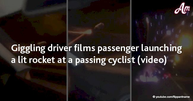 Giggling driver films passenger launching a lit rocket at a passing cyclist (video)