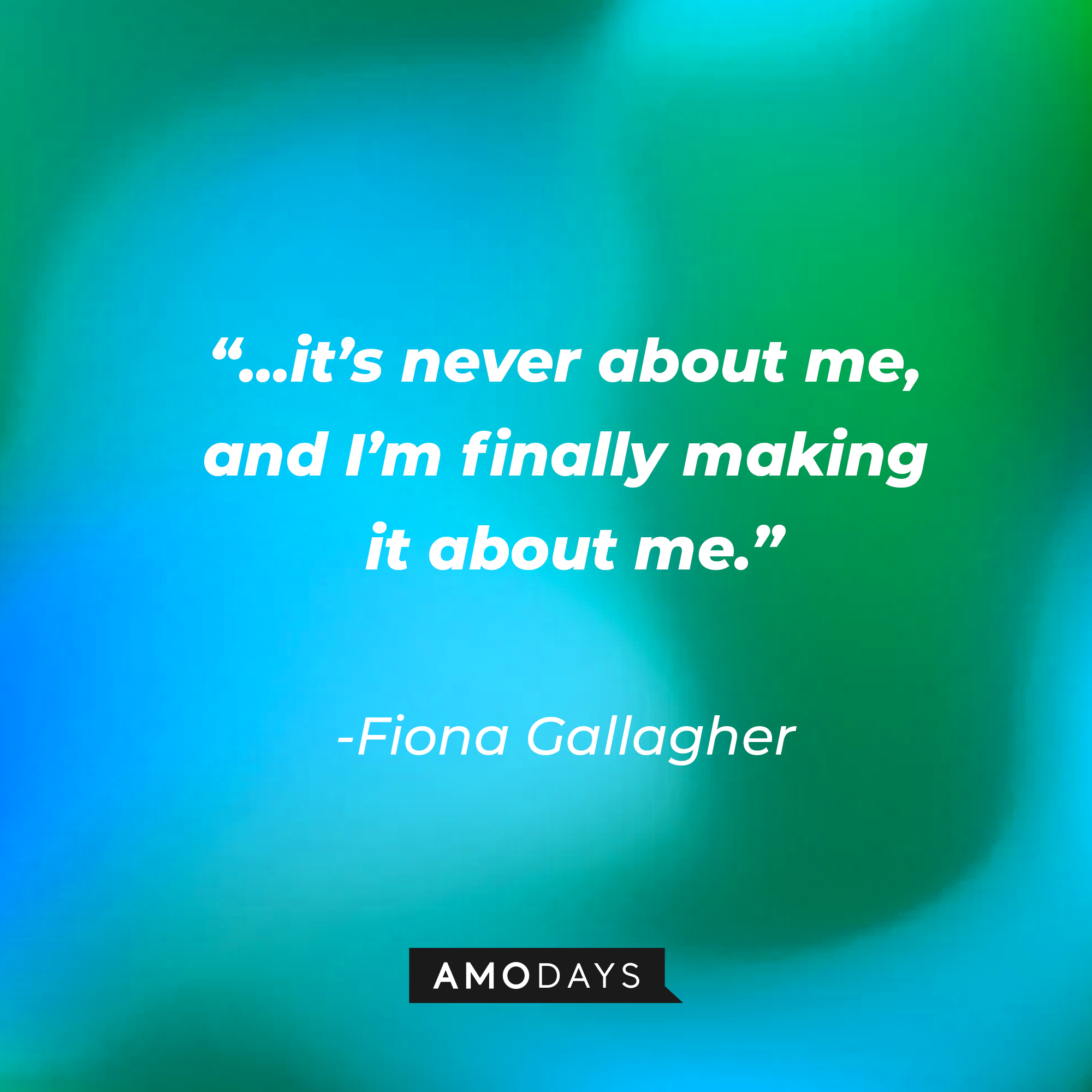 Fiona Gallagher’s quote: “...it’s never about me and I’m finally making it about me.” | Source: AmoDays