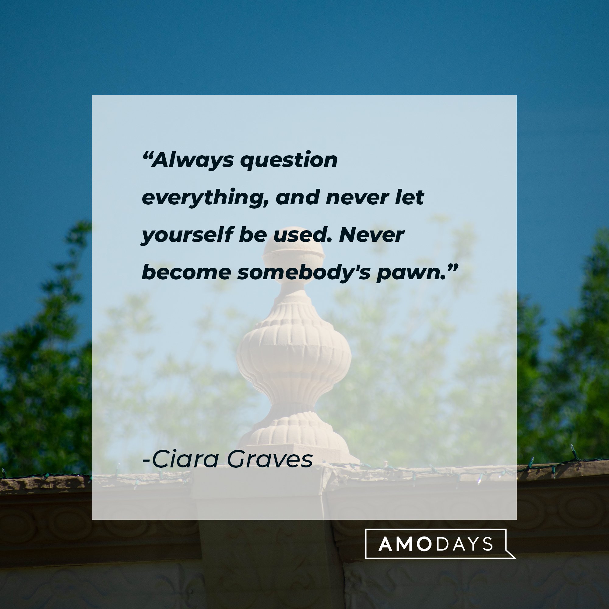 Ciara Graves' quote: "Always question everything, and never let yourself be used. Never become somebody's pawn." | Image: AmoDays