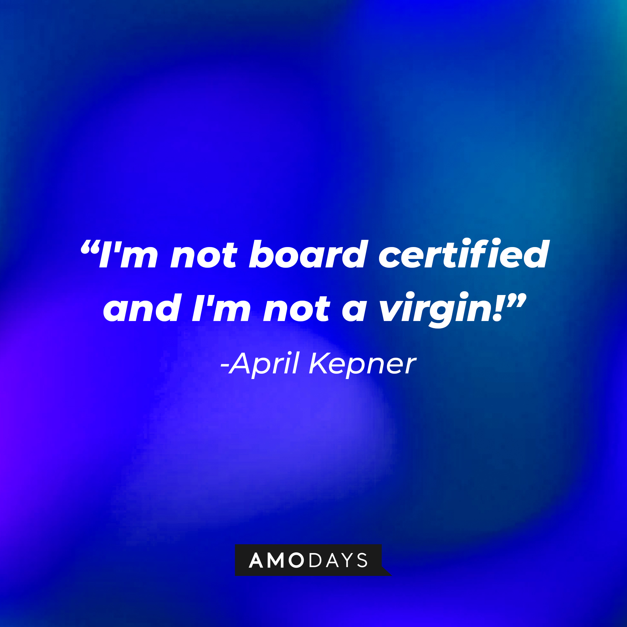 April Kepner's quote: "I'm not board certified and I'm not a virgin!" | Source: AmoDays