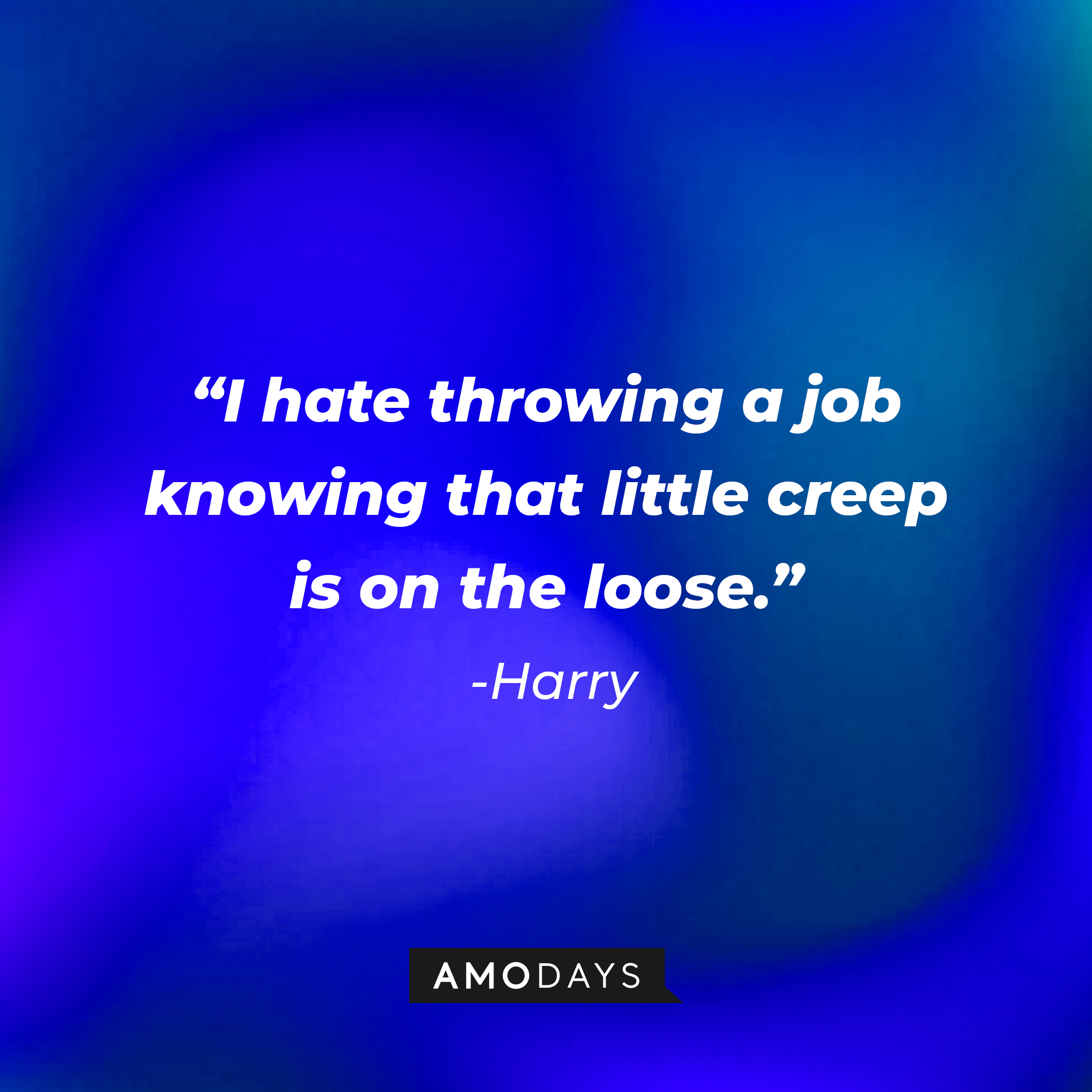 Harry's quote: "I hate throwing a job knowing that little creep is on the loose." | Source: AmoDays