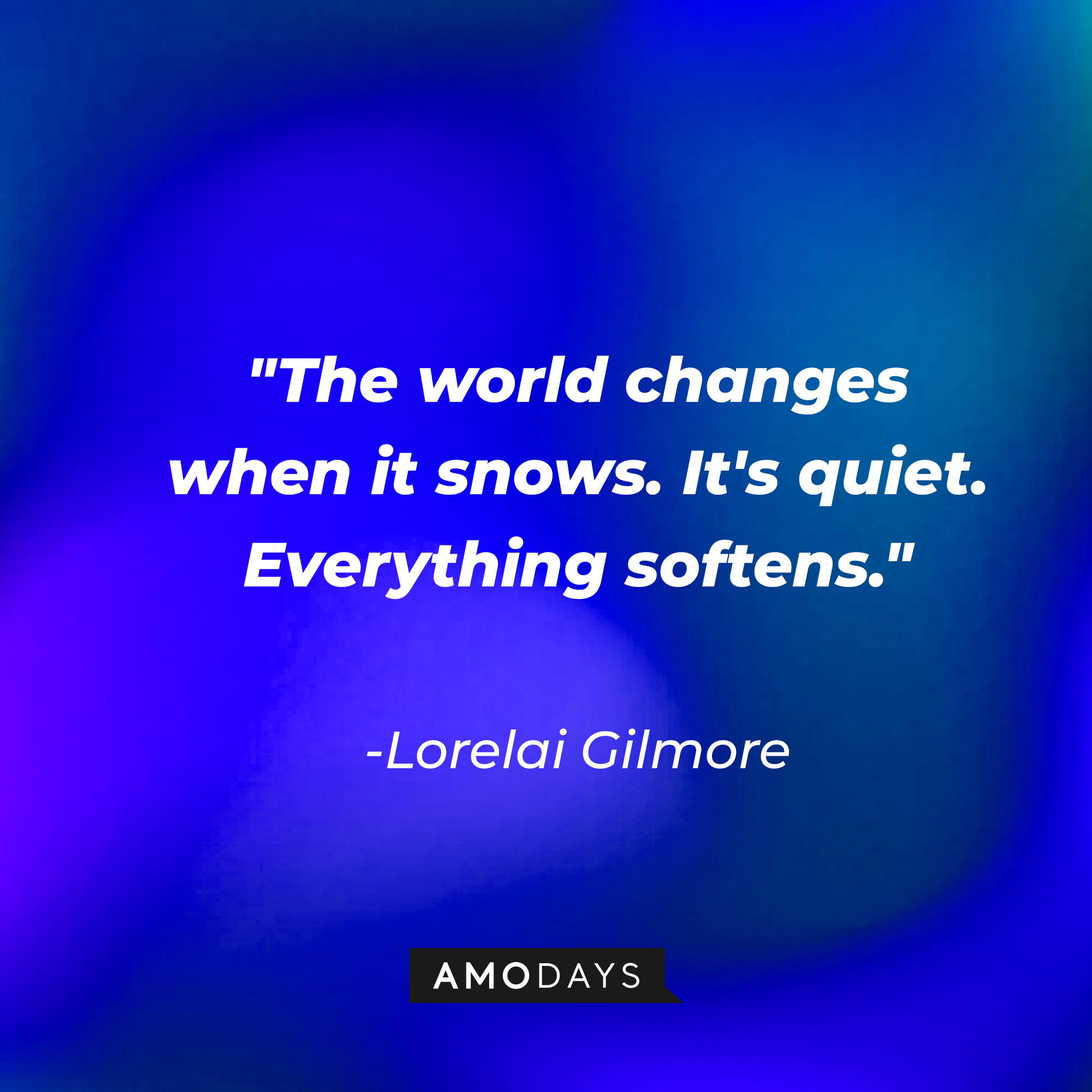 Lorelai Gilmore's quote: "The world changes when it snows. It's quiet. Everything softens." | Source: AmoDays