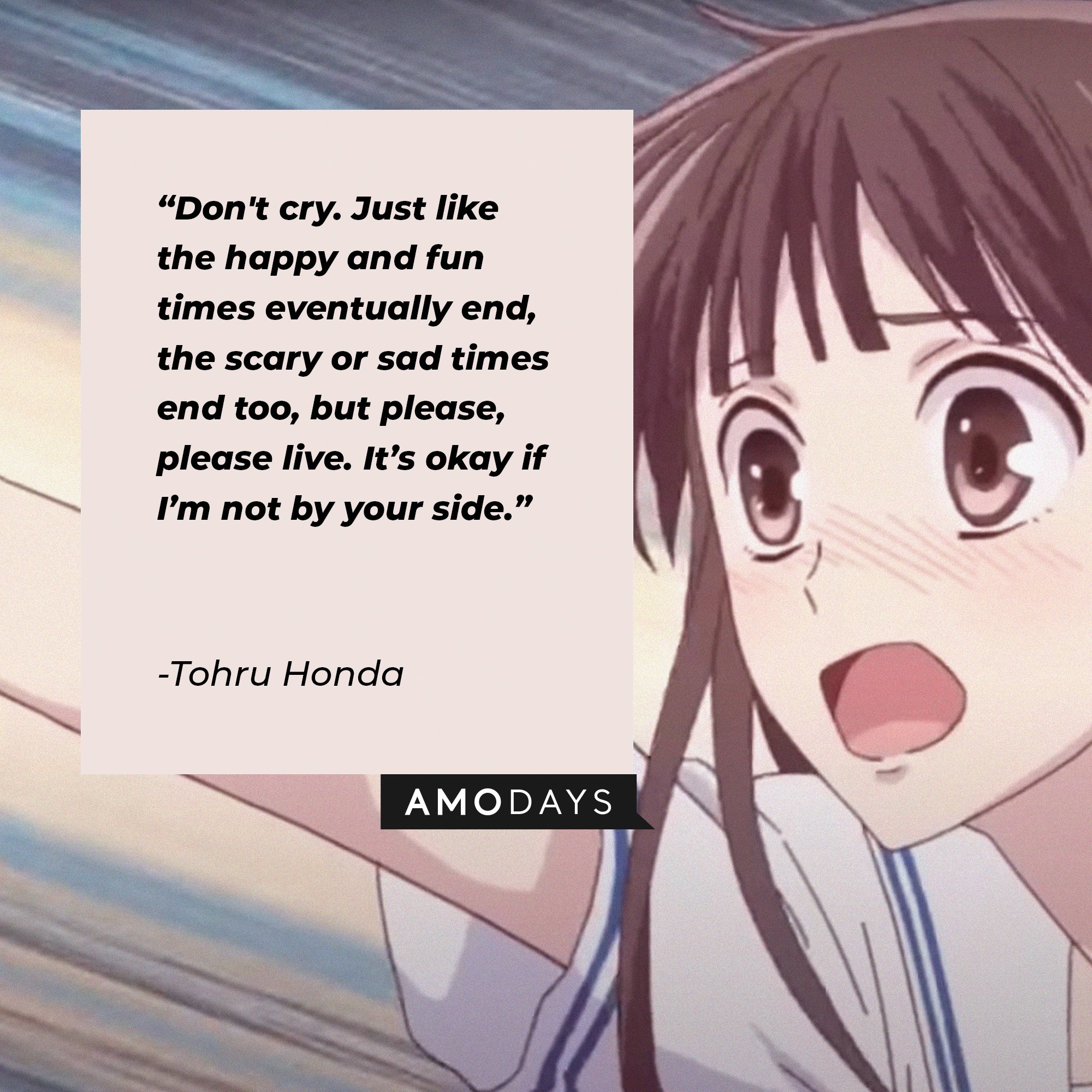  Tohru Honda’s quote: “Don't cry. Just like the happy and fun times eventually end, the scary or sad times end too, but please, please live. It’s okay if I’m not by your side.” | Image: AmoDays