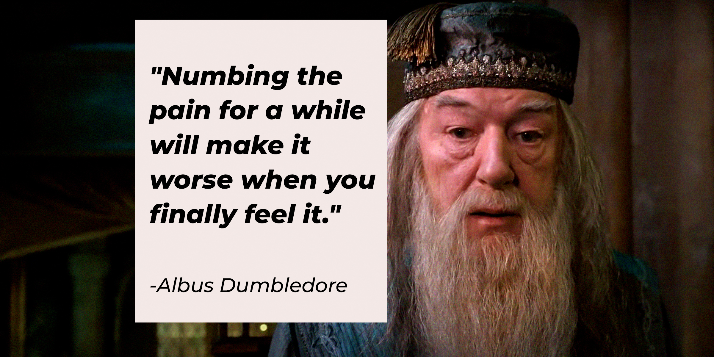 A photo of Albus Dumbledore with His Quote, "Numbing the Pain for a While Will Make It Worse When You Finally Feel It." | Source: YouTube/harrypotter