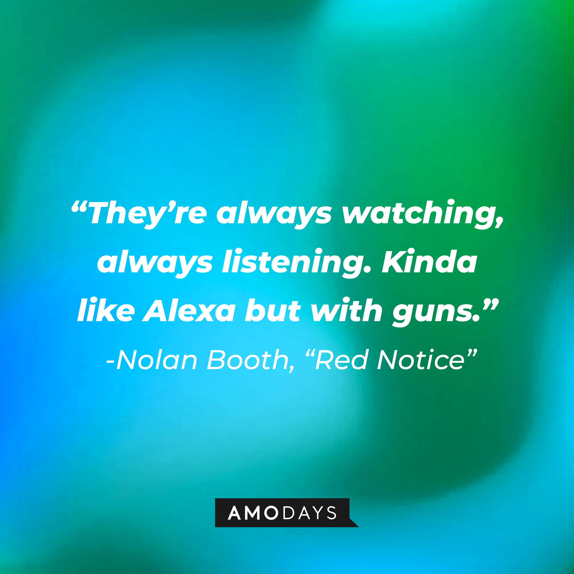Nolan Booth's quote from "Red Notice:" “They’re always watching, always listening. Kinda like Alexa but with guns.” | Source: AmoDays