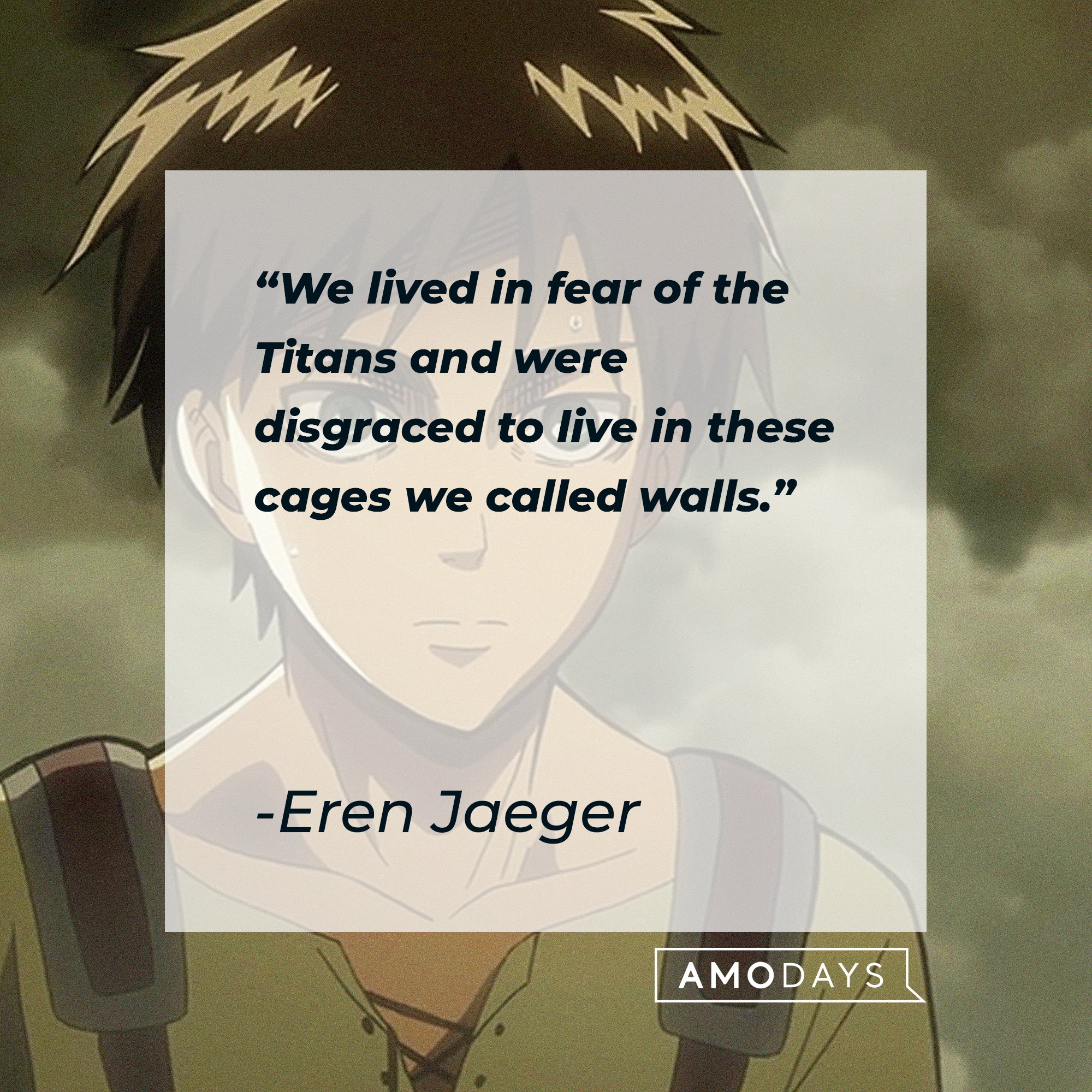 Eren Jaeger’s quote: "We lived in fear of the Titans and were disgraced to live in these cages we called walls." | Image: AmoDays