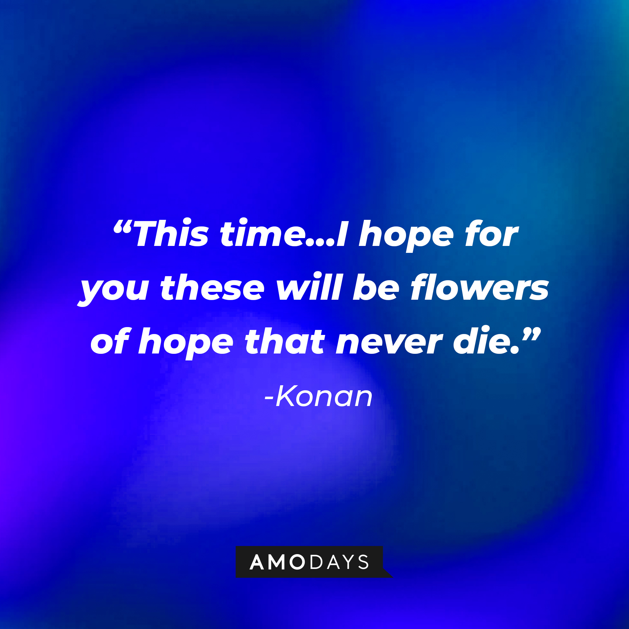 Konan’s quote: "This time…I hope for you these will be flowers of hope that never die." | Source: AmoDays