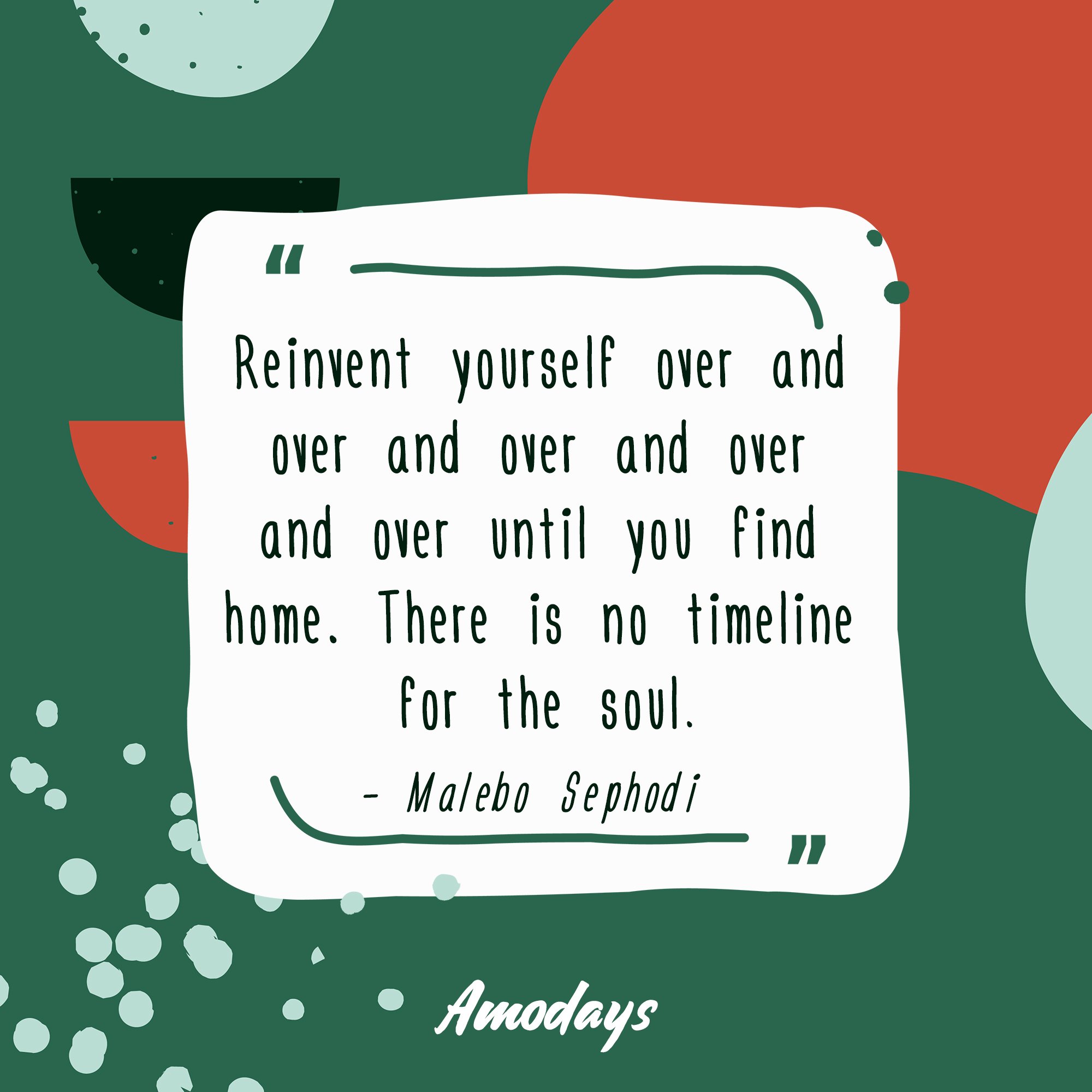 Malebo Sephodi's quote "Reinvent yourself over and over and over and over and over until you find home. There is no timeline for the soul." | Image: AmoDays