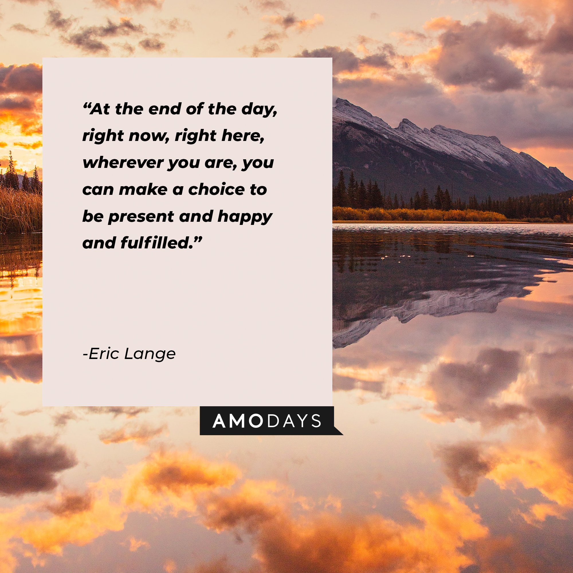 Eric Lange’s quote: “At the end of the day, right now, right here, wherever you are, you can make a choice to be present and happy and fulfilled.” | Image: AmoDays   