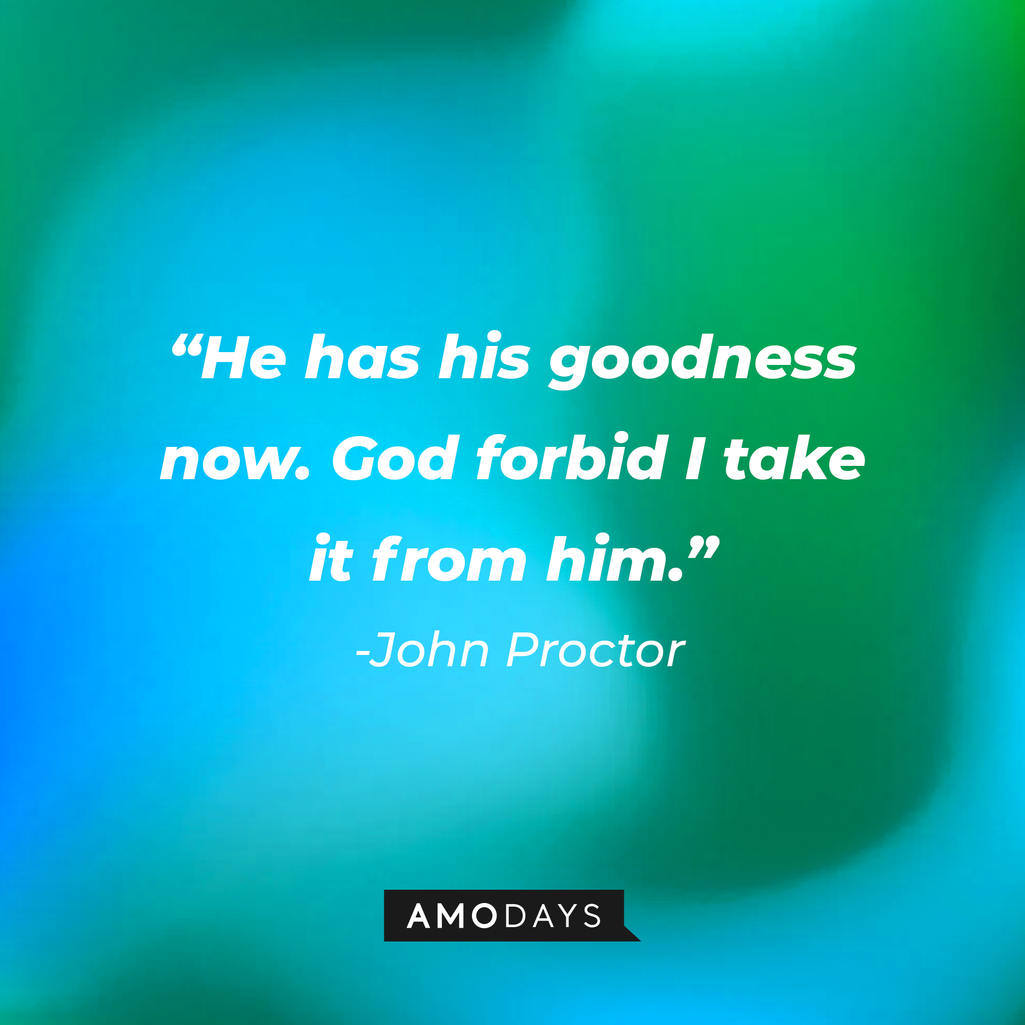 John Proctor's quote: "He has his goodness now. God forbid I take it from him." | Image: AmoDays
