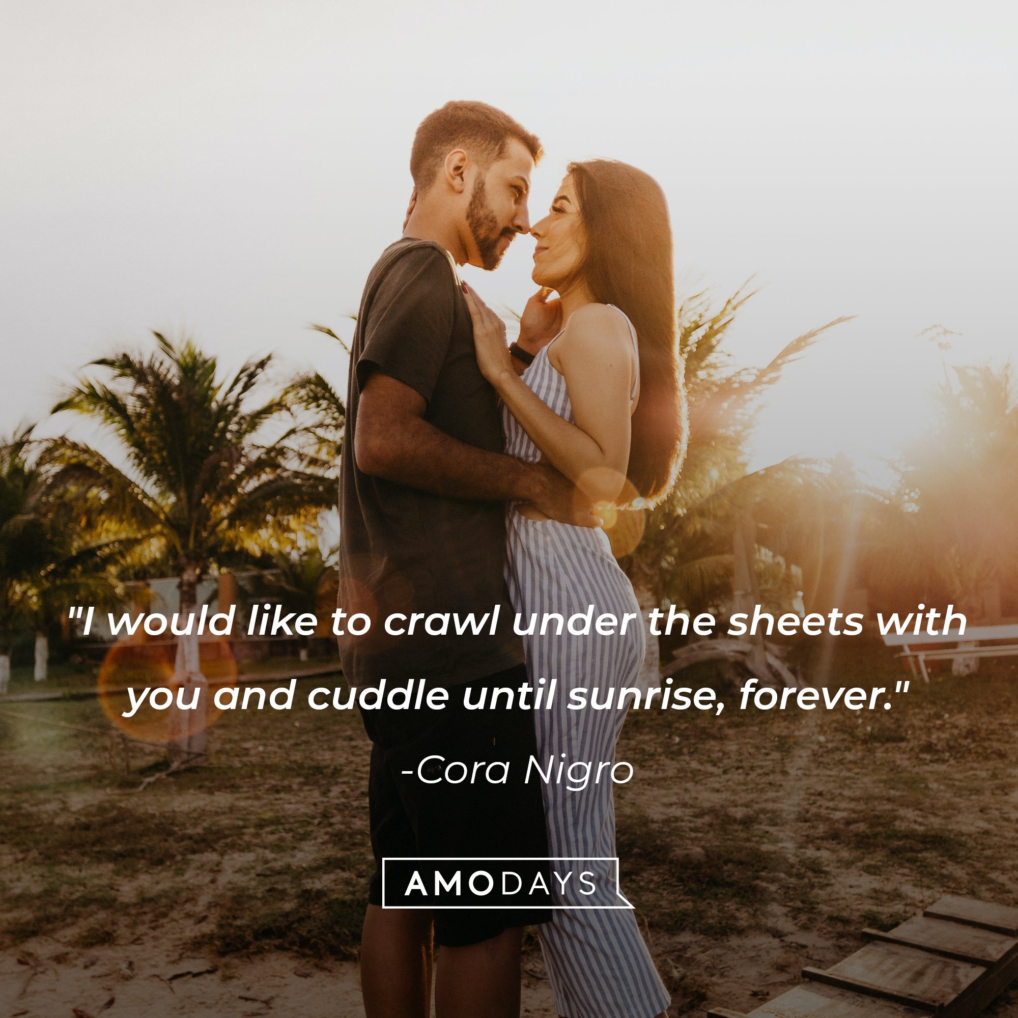 Cora Nigro's quote: "I would like to crawl under the sheets with you and cuddle until sunrise, forever." | Image: AmoDays