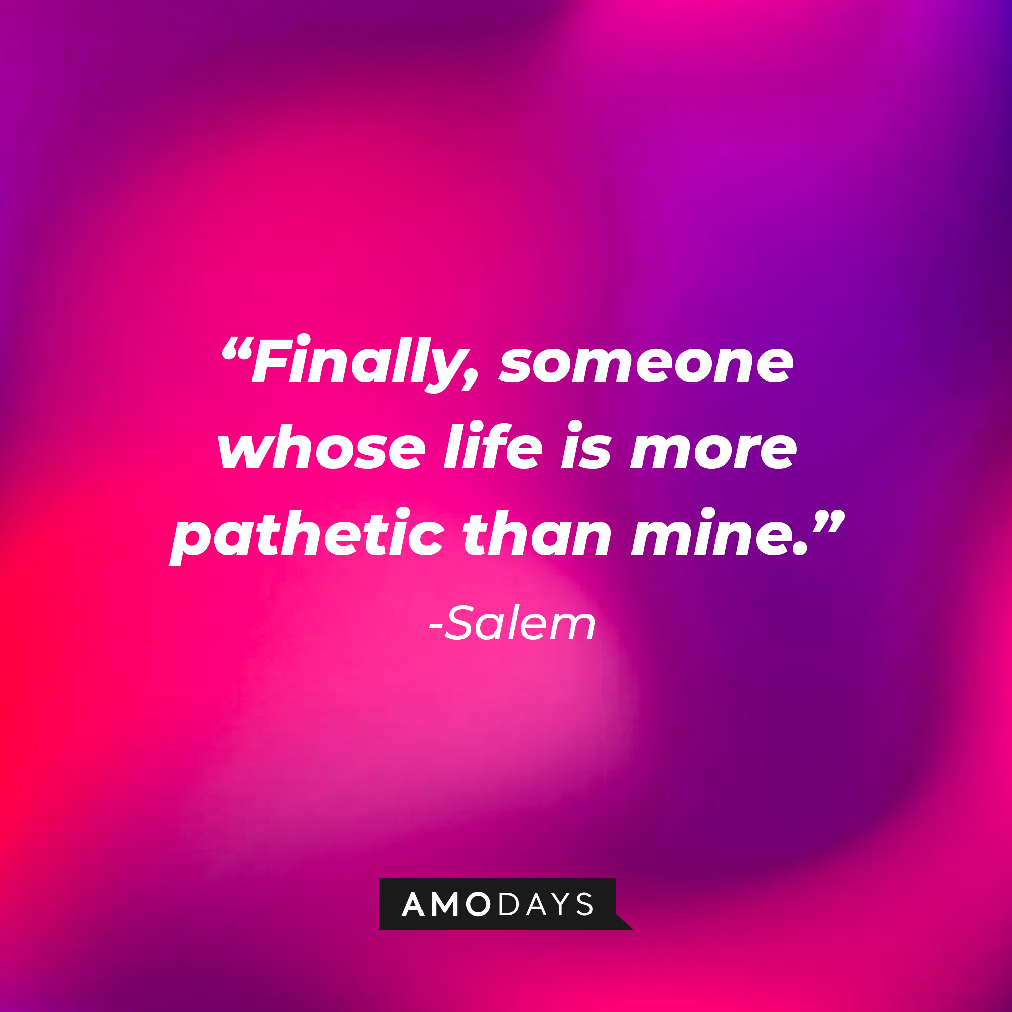 Salem’s quote: “Finally, someone whose life is more pathetic than mine.”  | Source: AmoDays