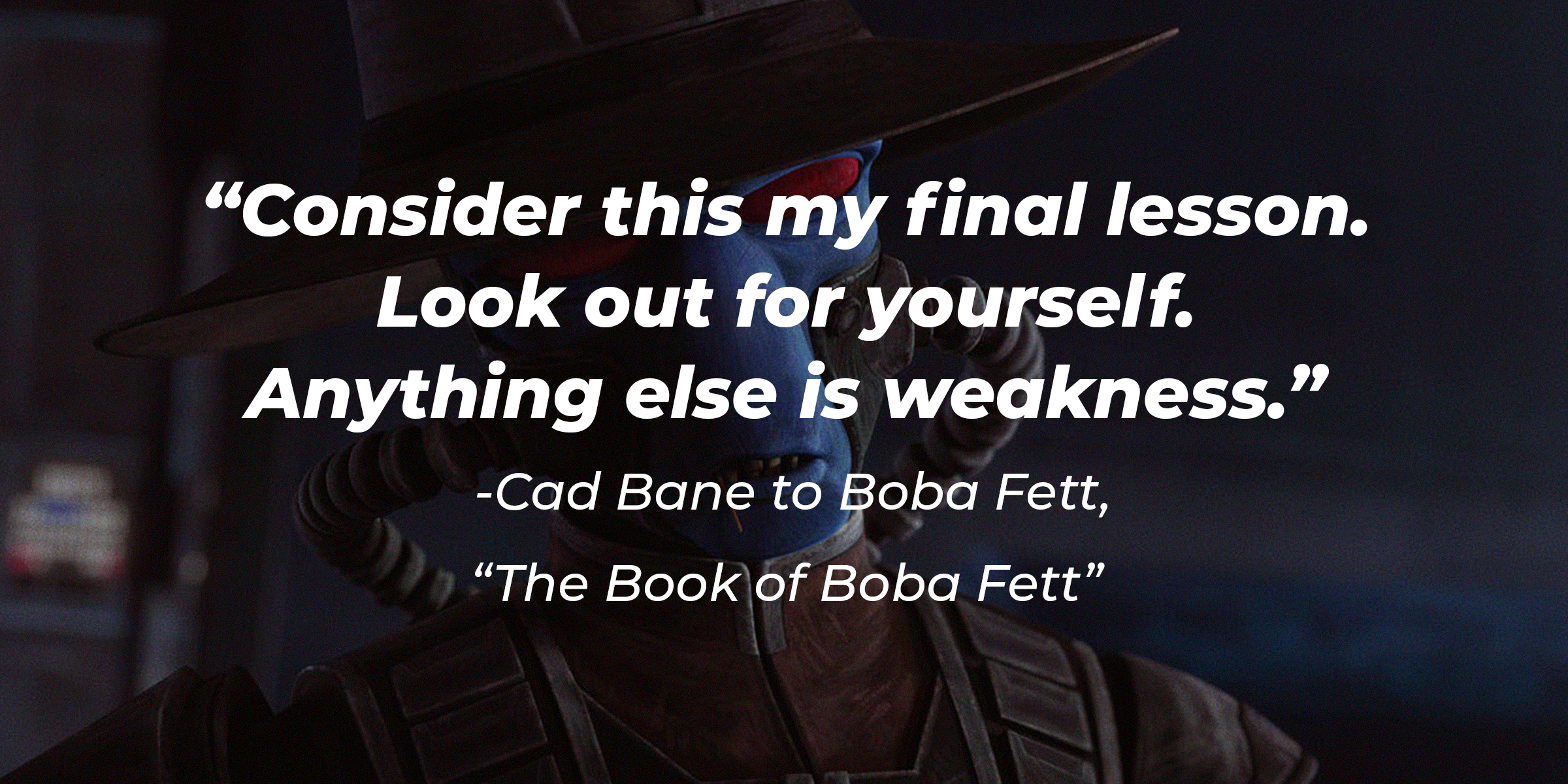 Cad Bane quote: "Consider this my final lesson. Look out for yourself. Anything else is weakness. " | Source: facebook.com/StarWars