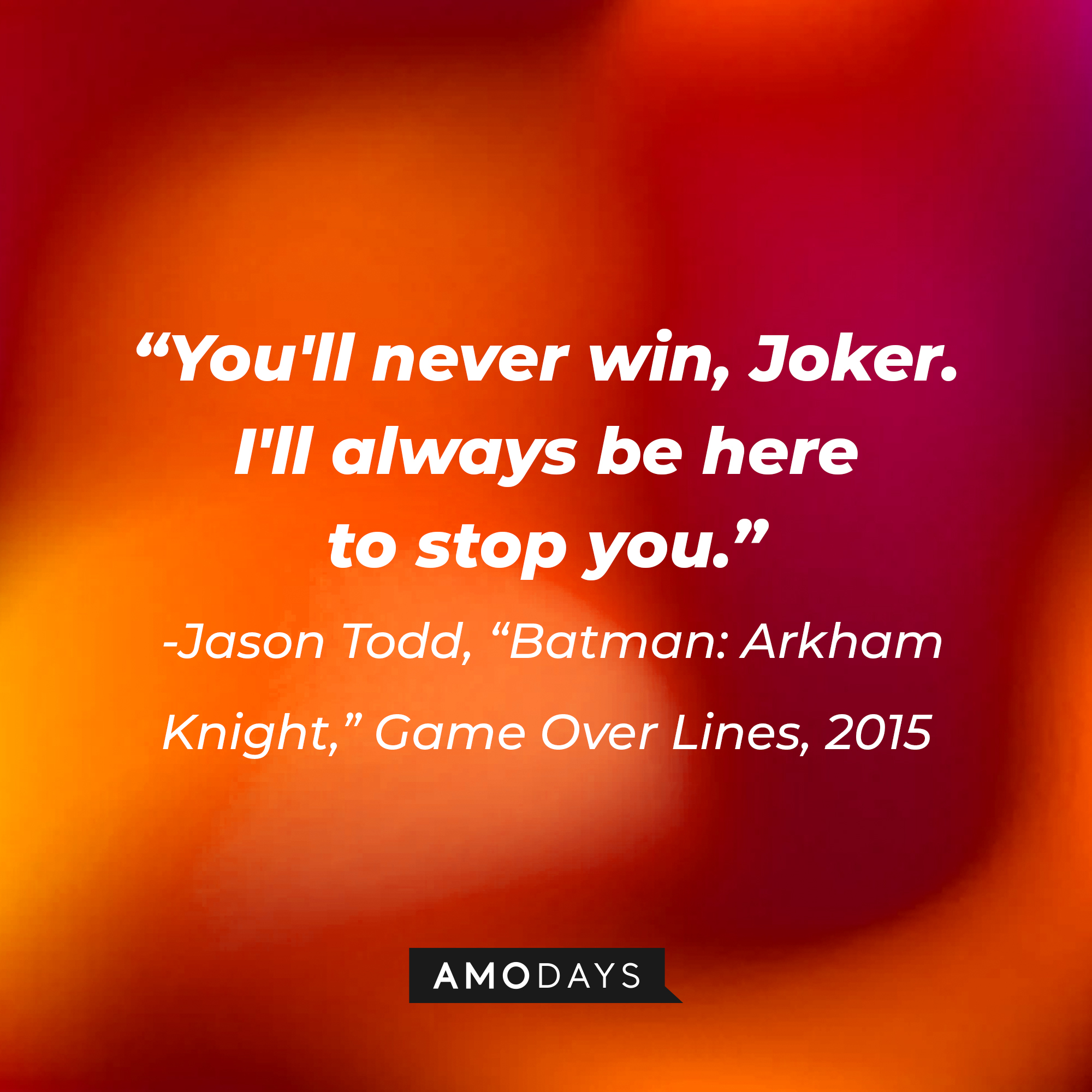 A quote from Jason Todd in "Batman: Arkham Knight," Game Over Lines, 2015: "You'll never win, Joker. I'll always be here to stop you." | Source: AmoDays