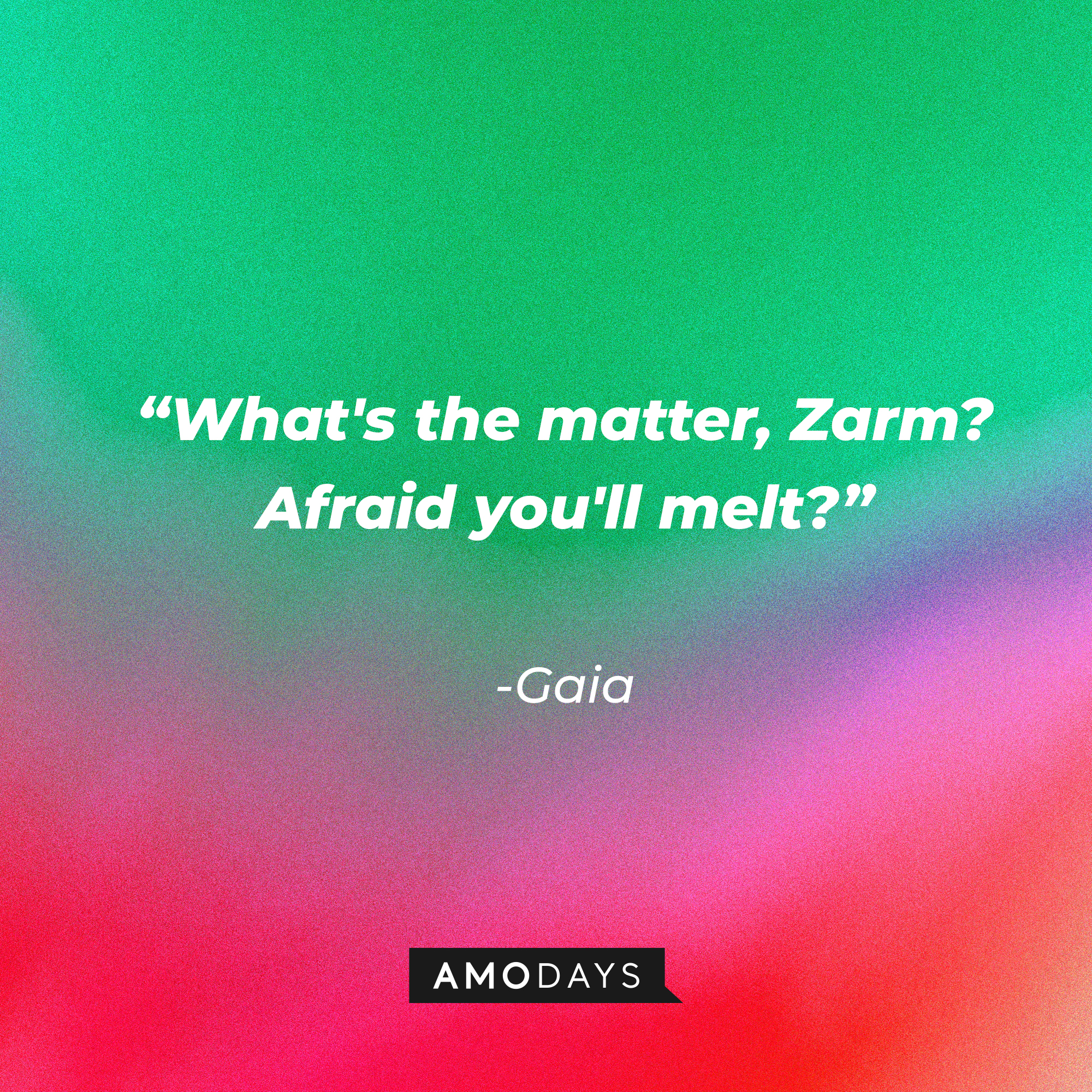 Gaia's quote: “What's the matter, Zarm? Afraid you'll melt?” | Source: Amodays