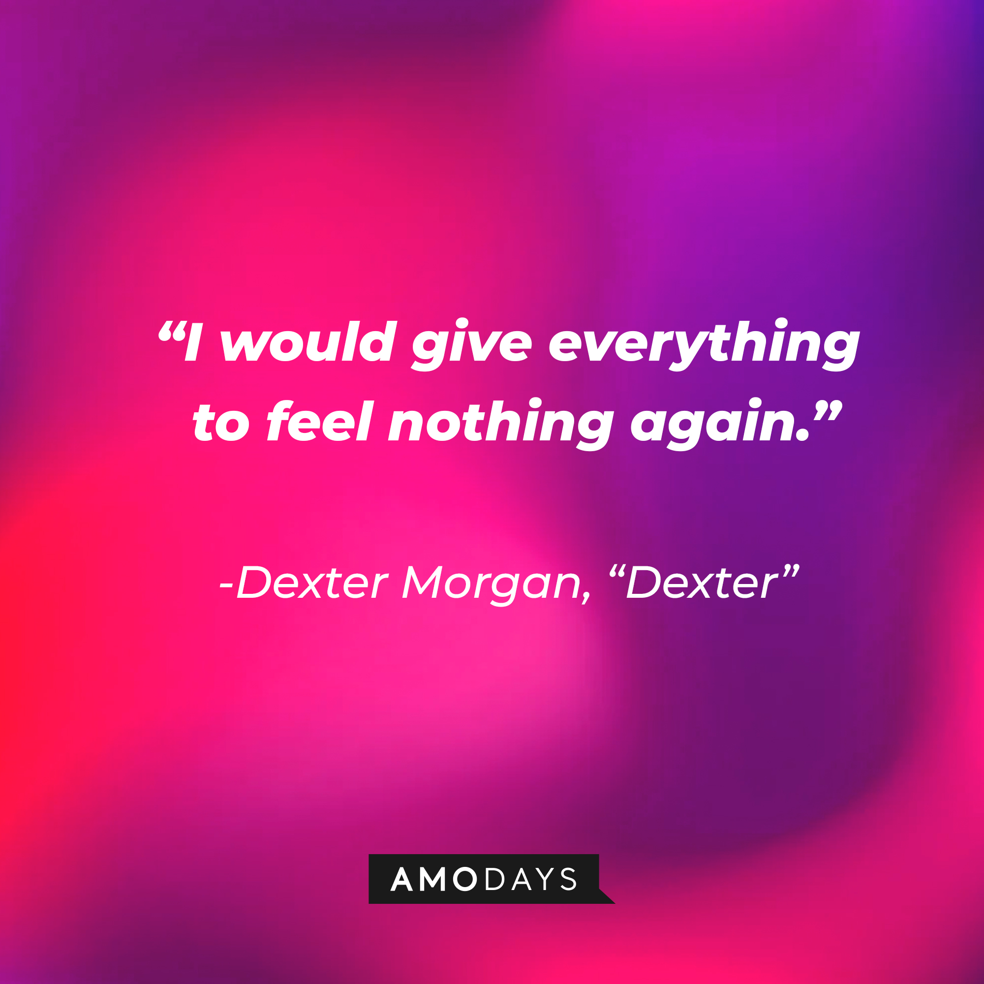 Dexter Morgan's quote from "Dexter:" “I would give everything to feel nothing again.” | Source: AmoDays