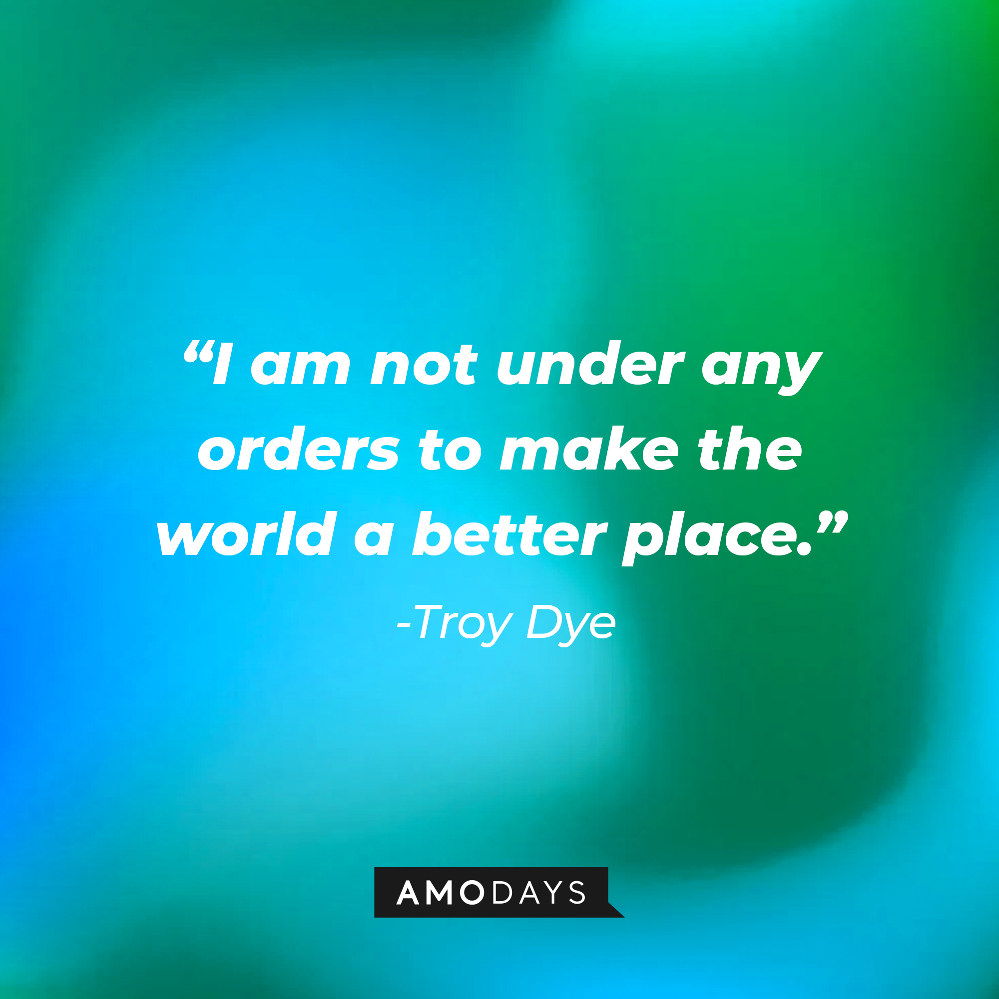 Troy Dyer’s quote: "I am not under any orders to make the world a better place." | Source: AmoDays