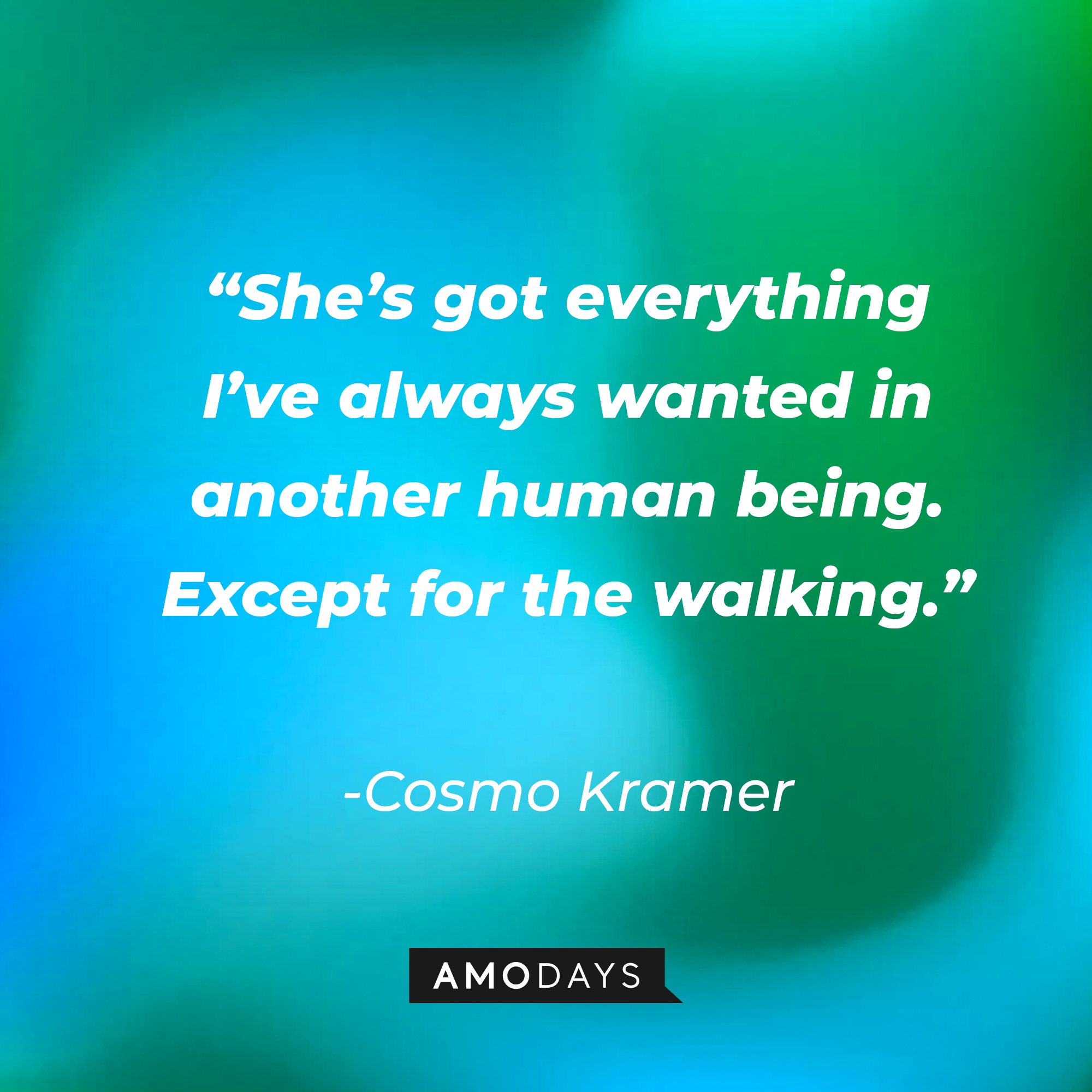 Cosmo Kramer’s quote: “She’s got everything I’ve always wanted in another human being. Except for the walking.” | Source: AmoDays