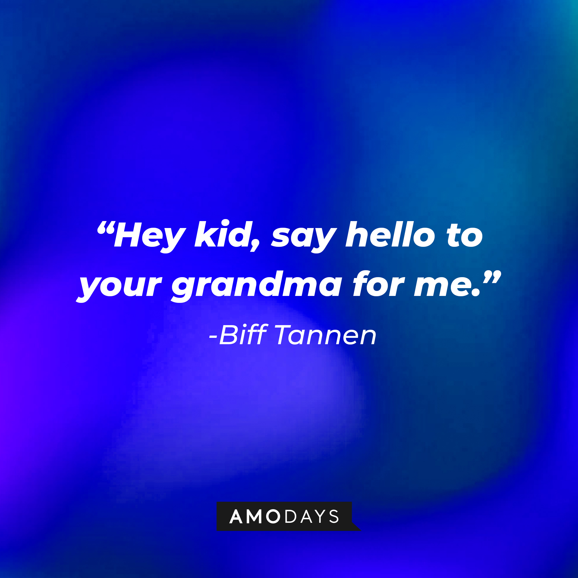 Biff Tannen’s quote: “Hey kid, say hello to your grandma for me.” | Source: AmoDays