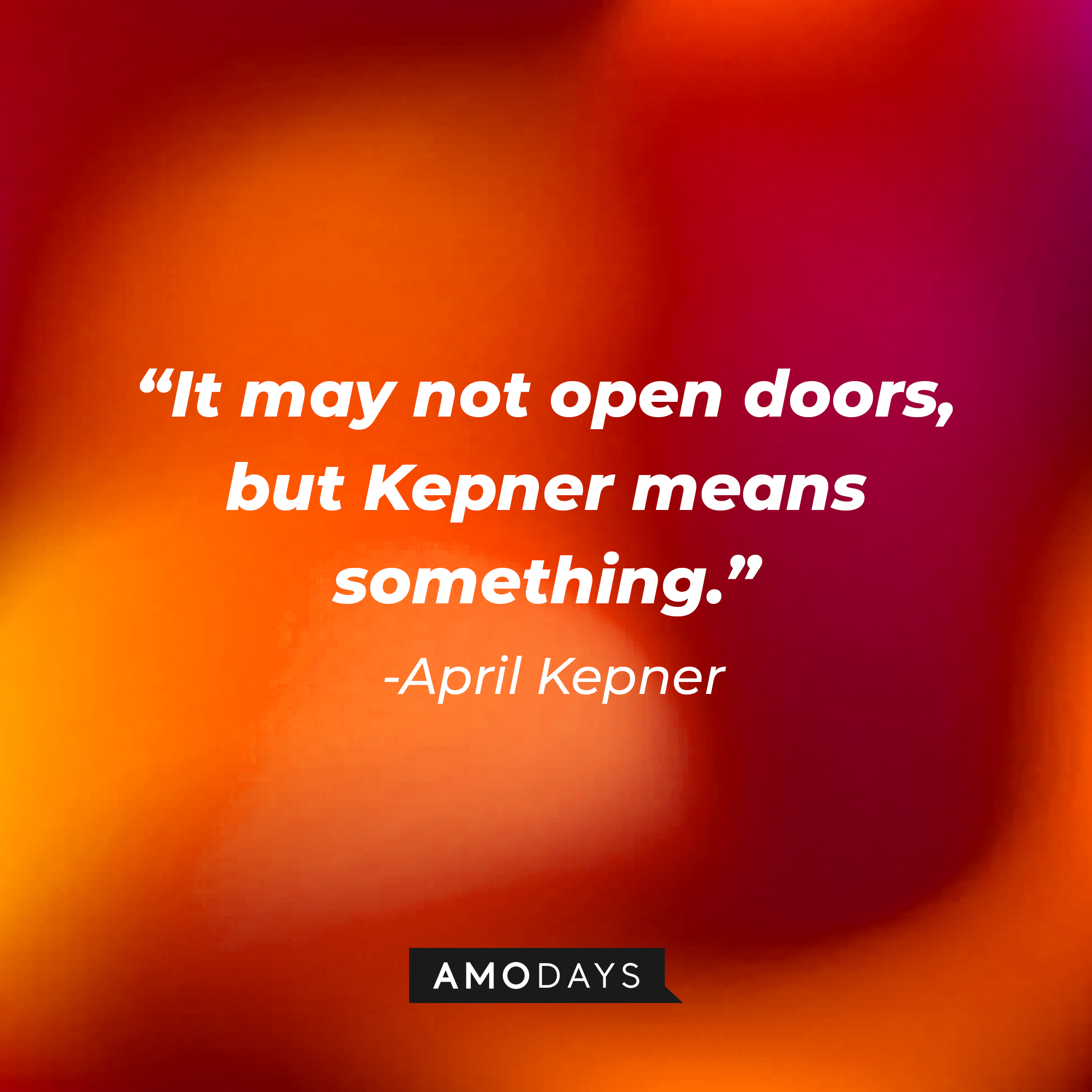 April Kepner's quote: "It may not open doors, but Kepner means something." | Source: AmoDays
