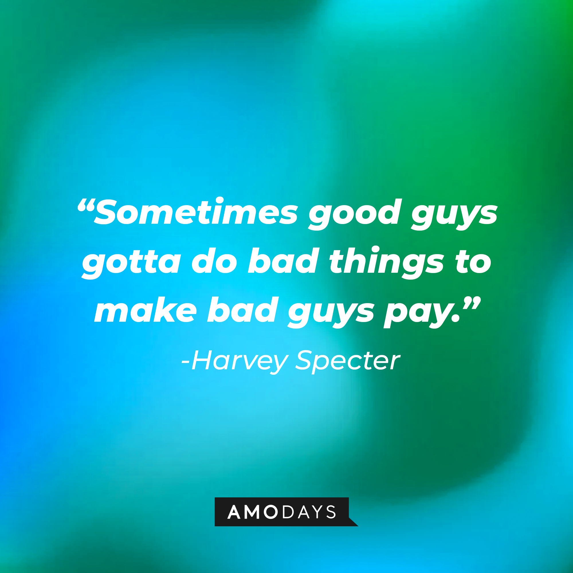 Harvey Specter's quote from "Suits" : "Sometimes good guys gotta do bad things to make bad guys pay." | Source: Amodays