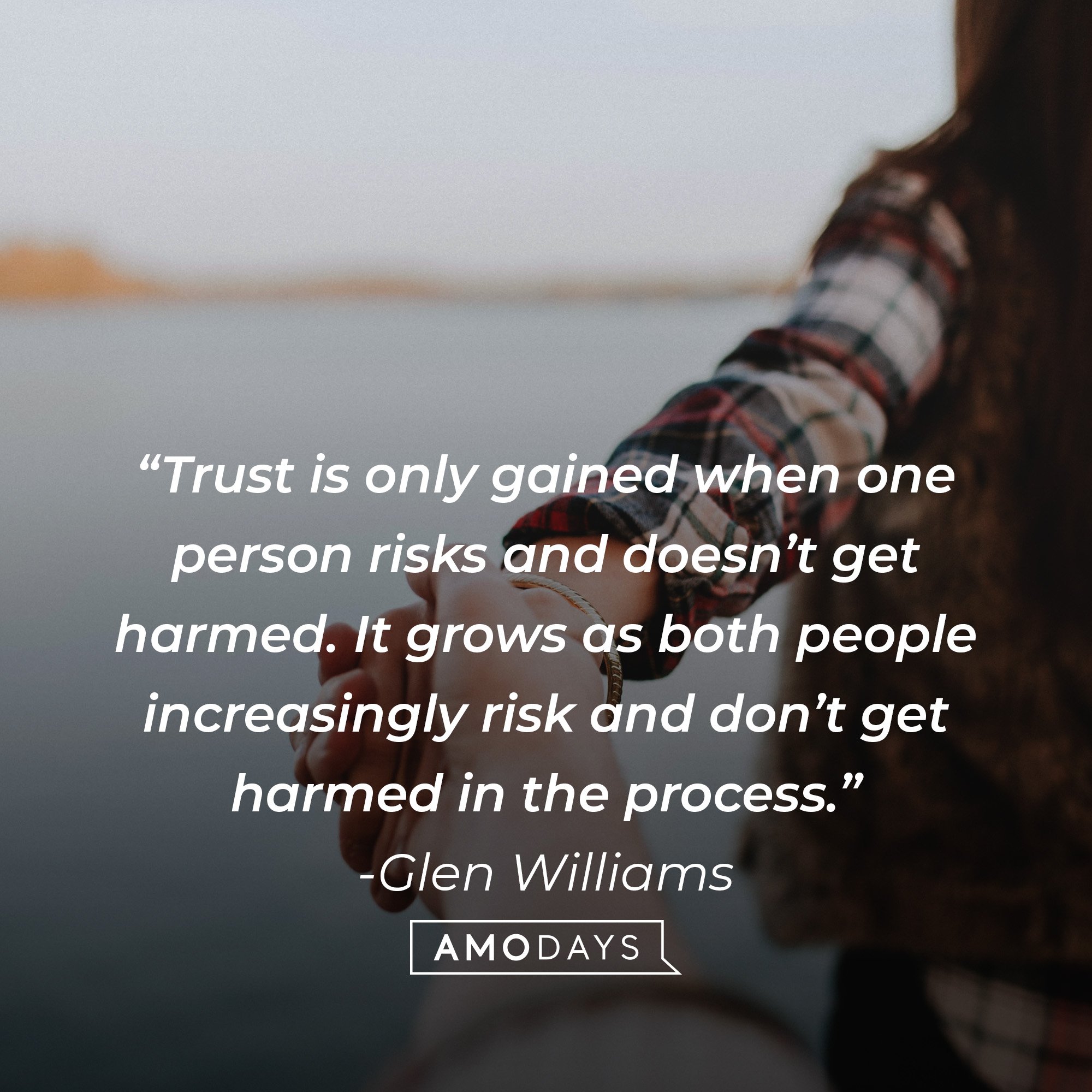 Glen Williams’ quote: “Trust is only gained when one person risks and doesn’t get harmed. It grows as both people increasingly risk and don’t get harmed in the process.” | Image:  AmoDays  