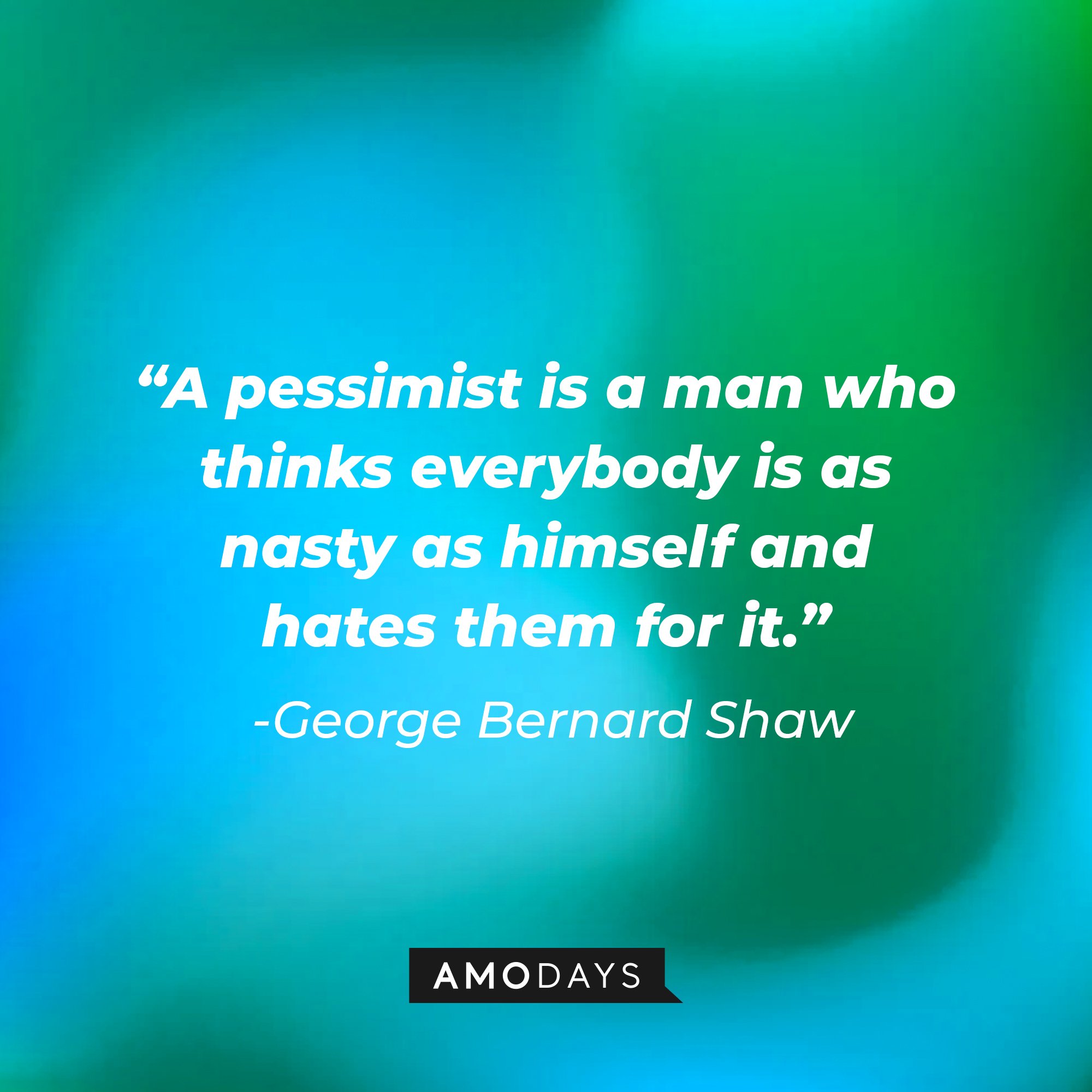 George Bernard Shaw’s quote: "A pessimist is a man who thinks everybody is as nasty as himself and hates them for it." | Image: AmoDays 