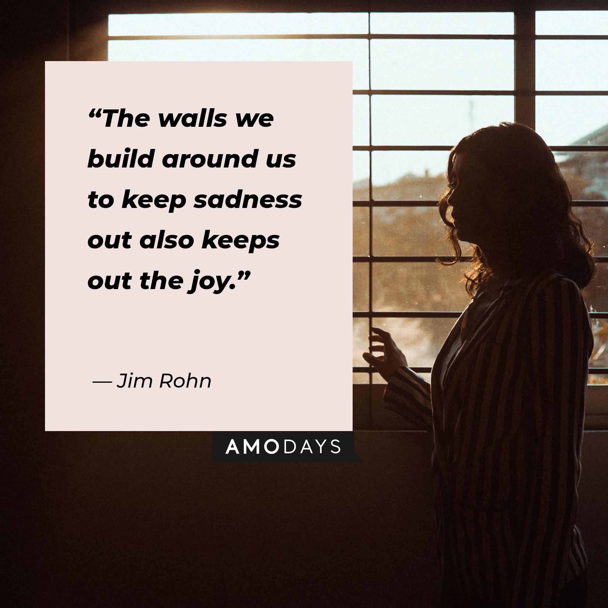 Jim Rohn’S quote: “The walls we build around us to keep sadness out also keeps out the joy.” | Image: AmoDays