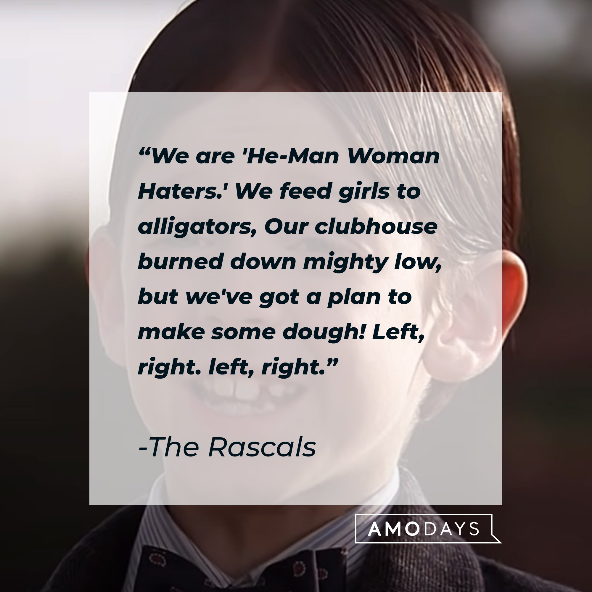 The Rascals’ quote: "We are 'He-Man Woman Haters.' We feed girls to alligators, Our clubhouse burned down mighty low, but we've got a plan to make some dough! Left, right. left, right." | Image: AmoDays
