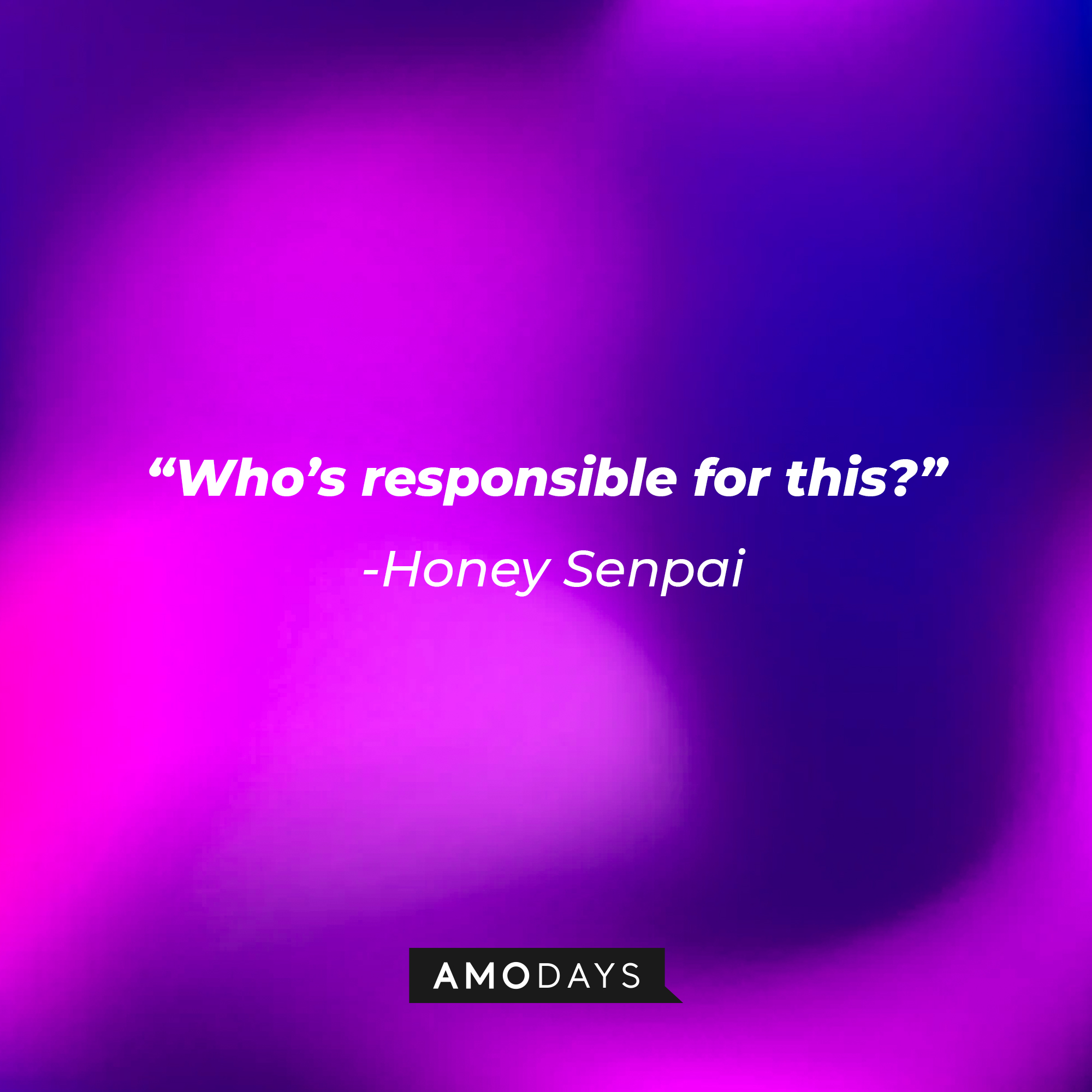 Honey Senpai’s quote: “Whose responsible for this?” | Source: AmoDays