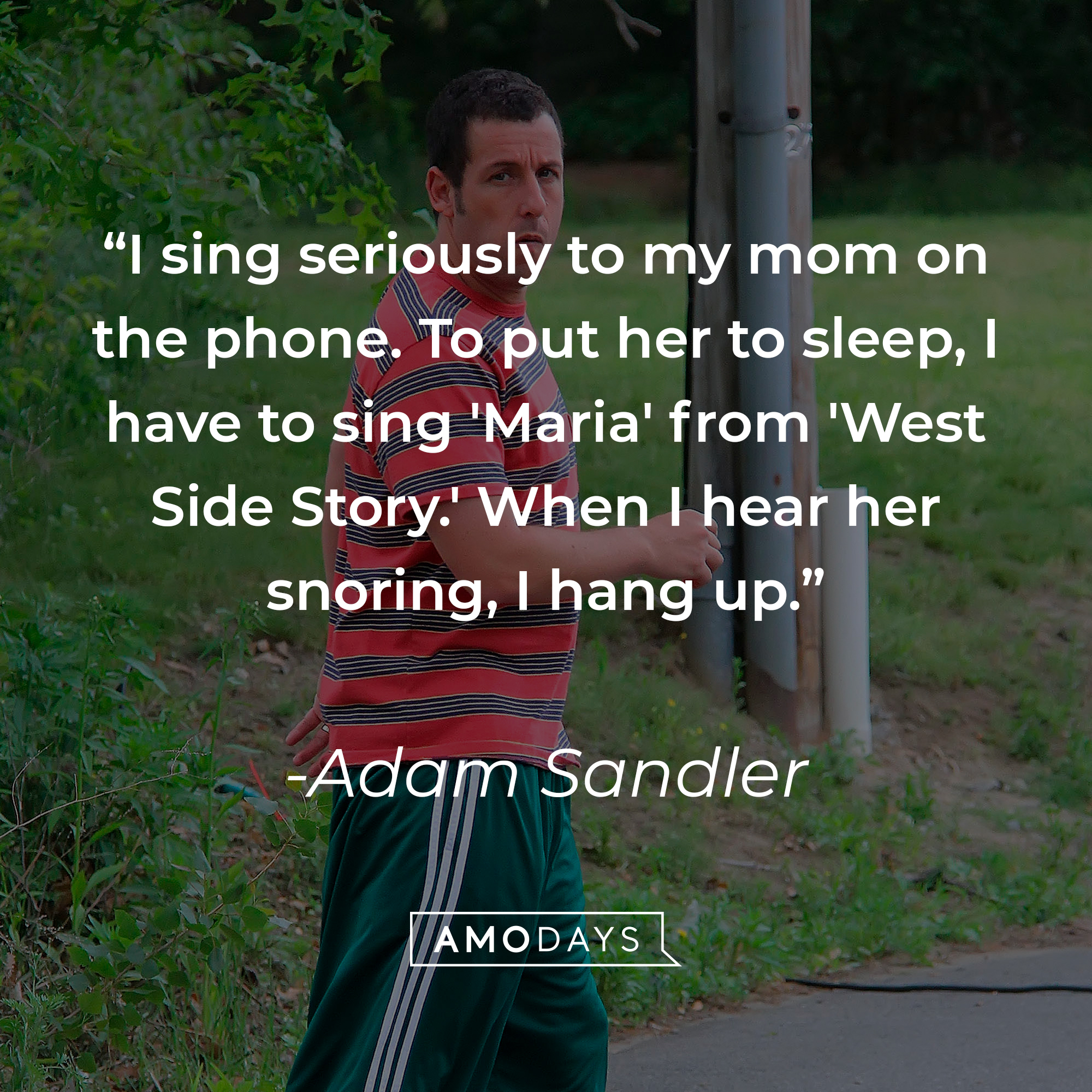 Adam Sandler's quote: "I sing seriously to my mom on the phone. To put her to sleep, I have to sing 'Maria' from 'West Side Story.' When I hear her snoring, I hang up." | Source: Getty Images
