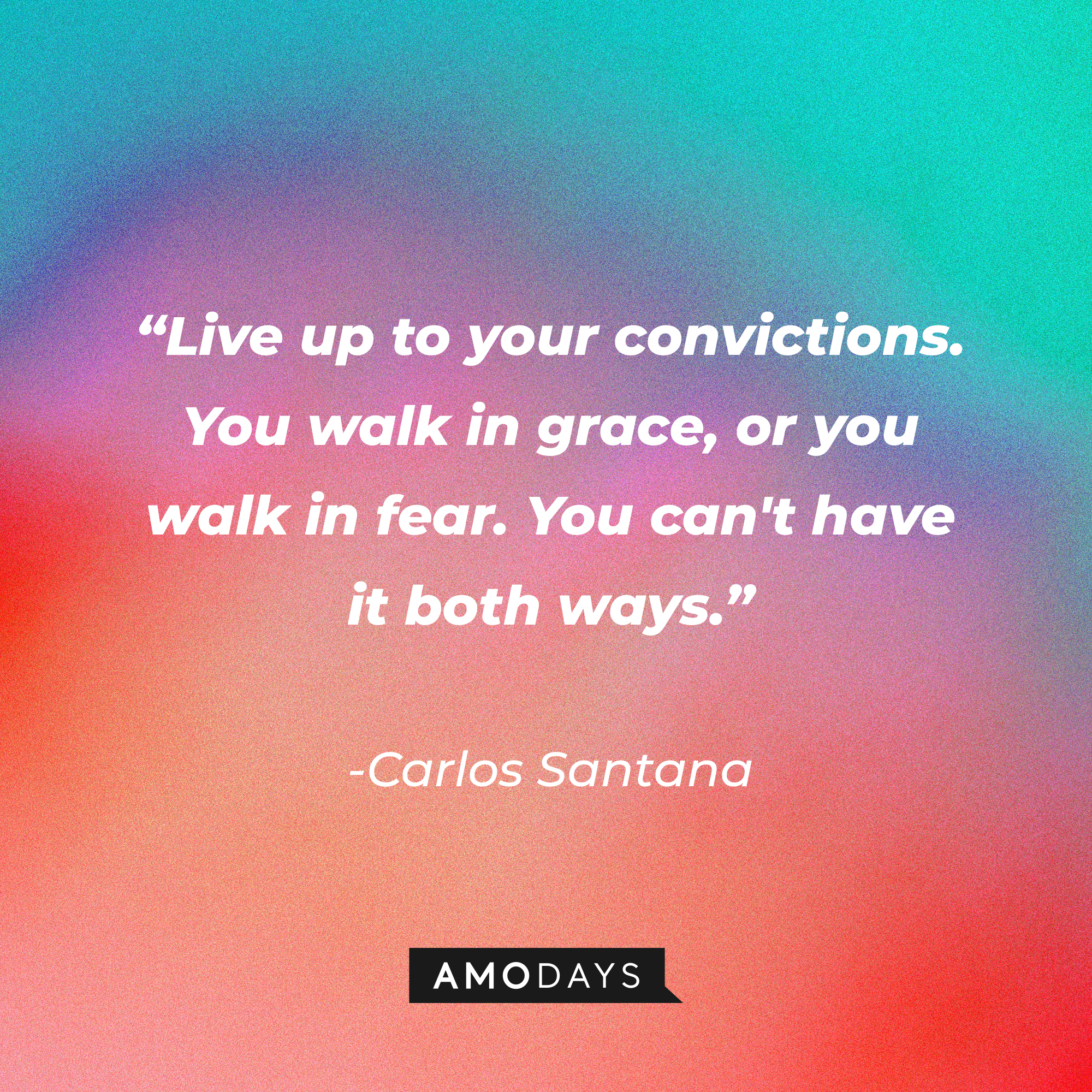 Carlos Santana’s quote: “Live up to your convictions. You walk in grace or you walk in fear. You can't have it both ways.” ┃Source: AmoDays