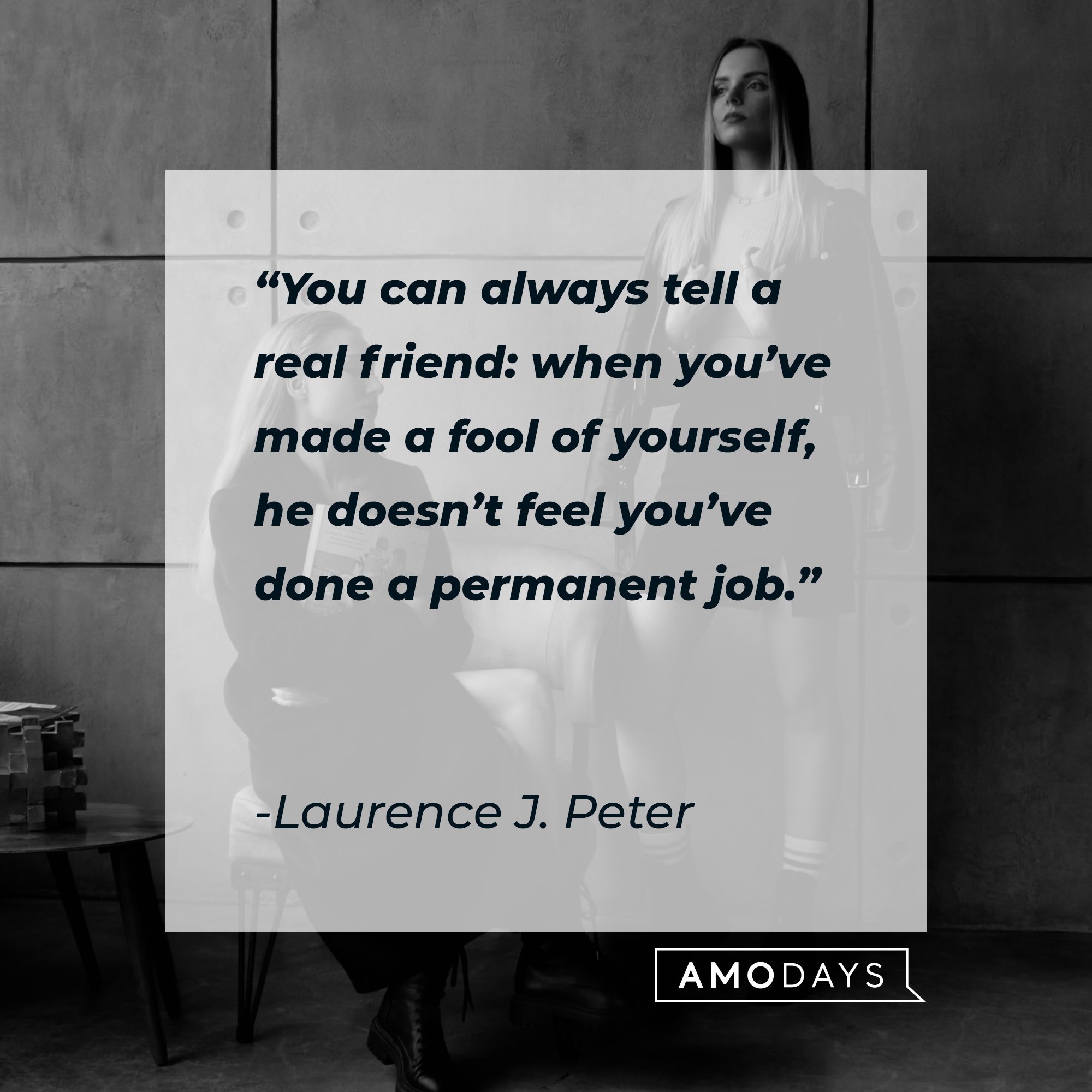 Laurence J. Peter’s quote: “You can always tell a real friend: when you’ve made a fool of yourself, he doesn’t feel you’ve done a permanent job.” | Image: AmoDays