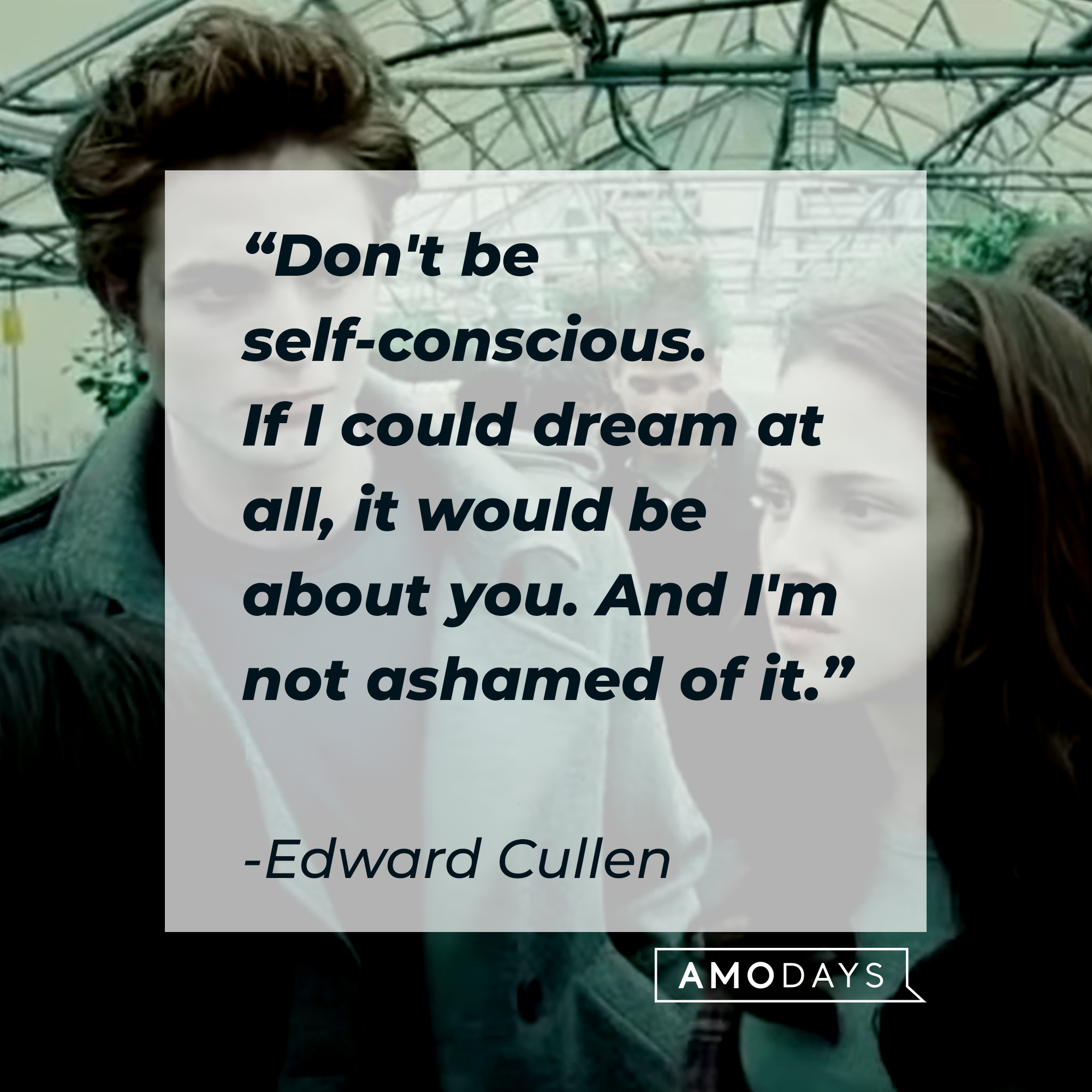 Edward Cullen's quote: “Don't be self-conscious. If I could dream at all, it would be about you. And I'm not ashamed of it.” | Source: facebook.com/twilight