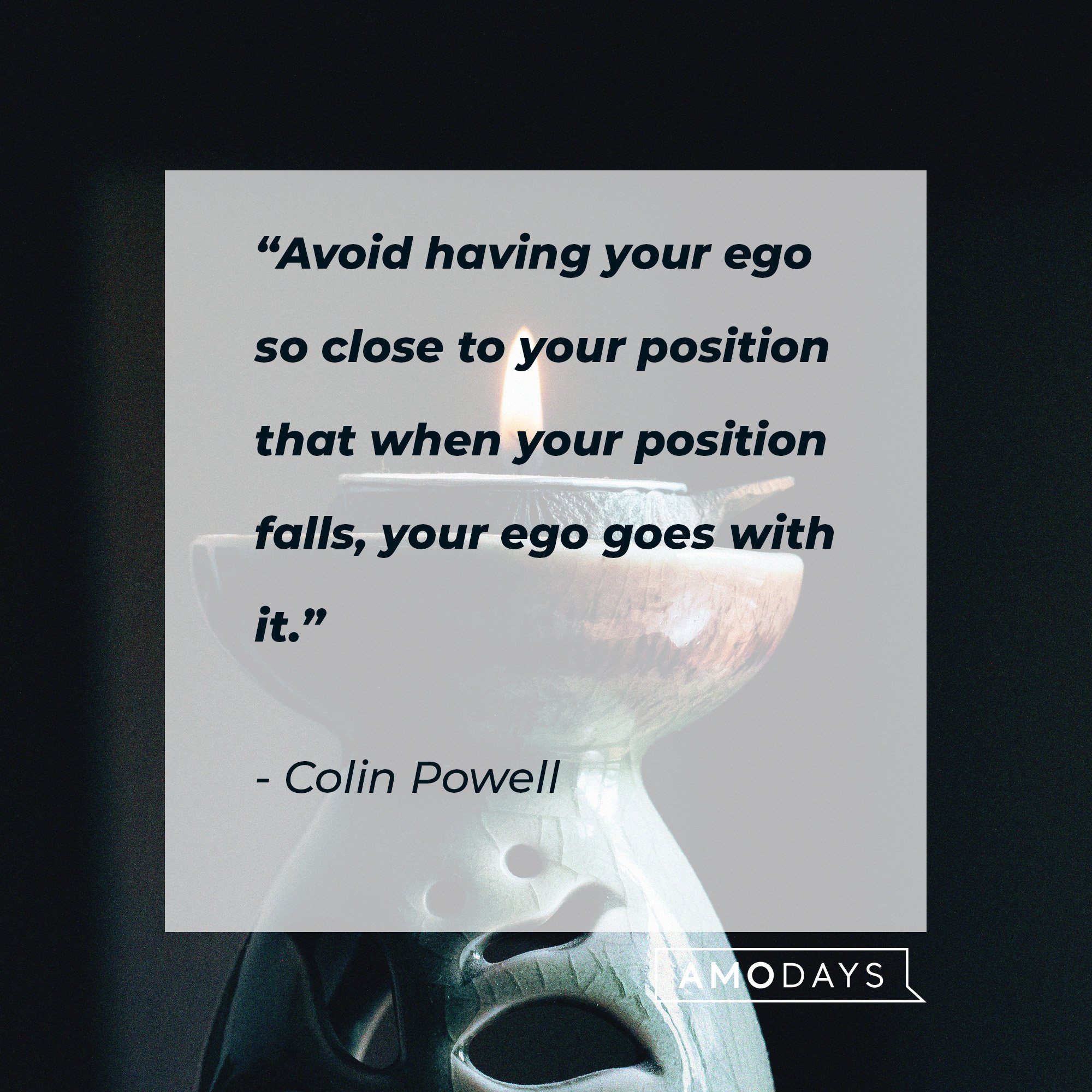Colin Powell's quote: “Avoid having your ego so close to your position that when your position falls, your ego goes with it.” | Image: AmoDays