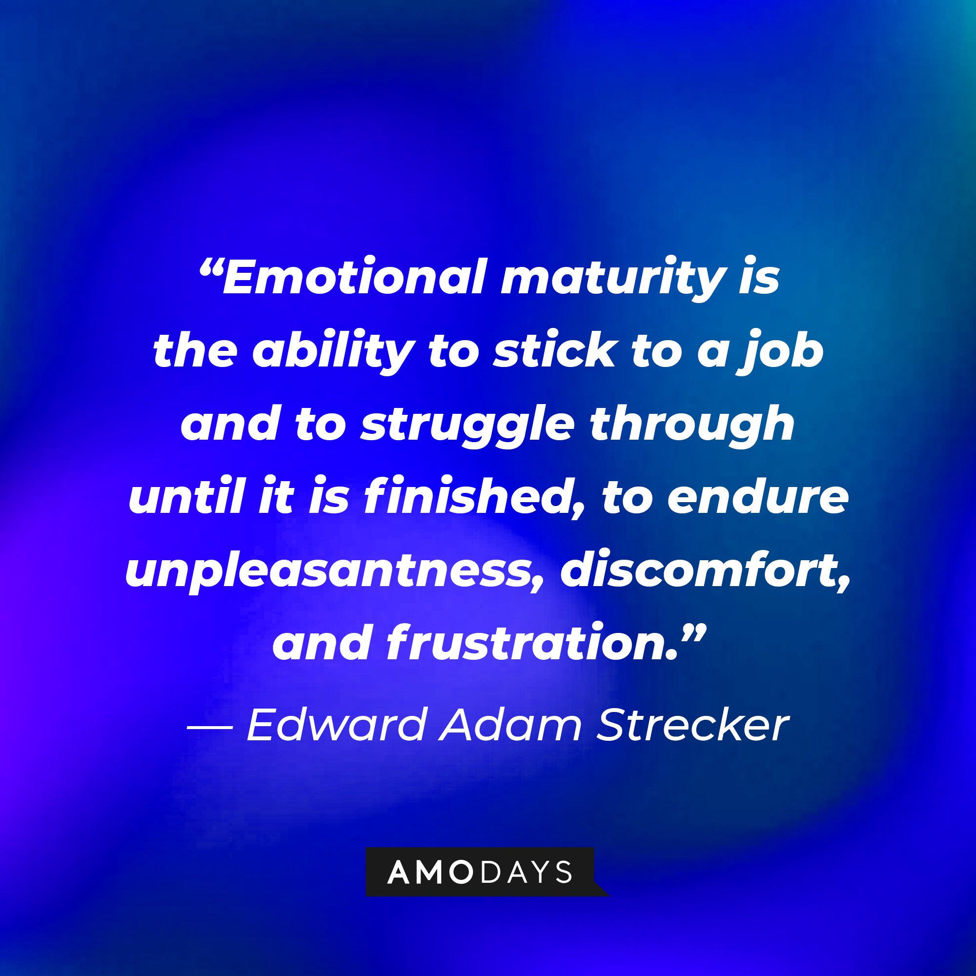 Edward Adam Strecker's quote: “Emotional maturity is the ability to stick to a job and to struggle through until it is finished, to endure unpleasantness, discomfort, and frustration.” | Image: AmoDays