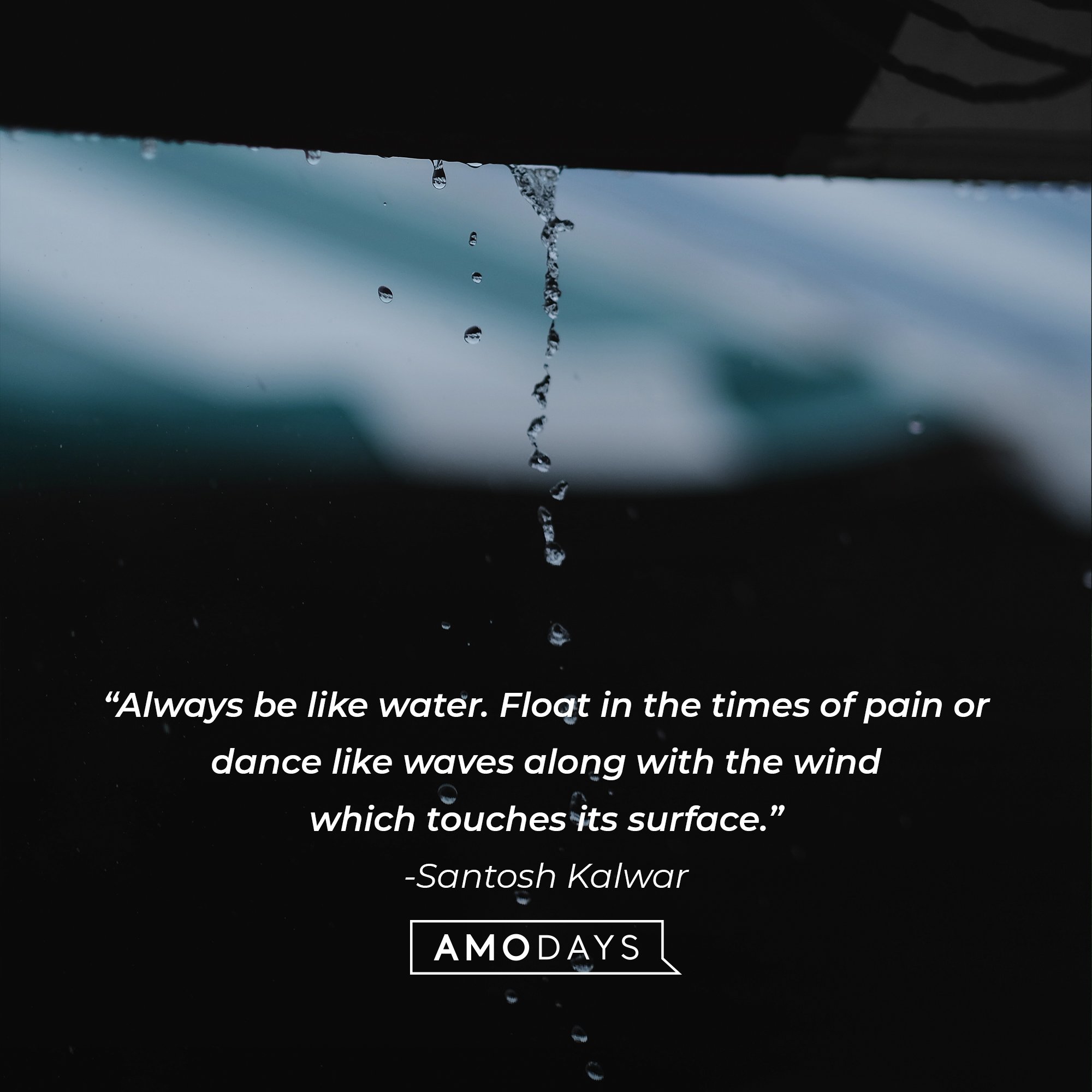 Santosh Kalwar’s quote: “Always be like water. Float in the times of pain or dance like waves along with the wind which touches its surface.” | Image: AmoDays