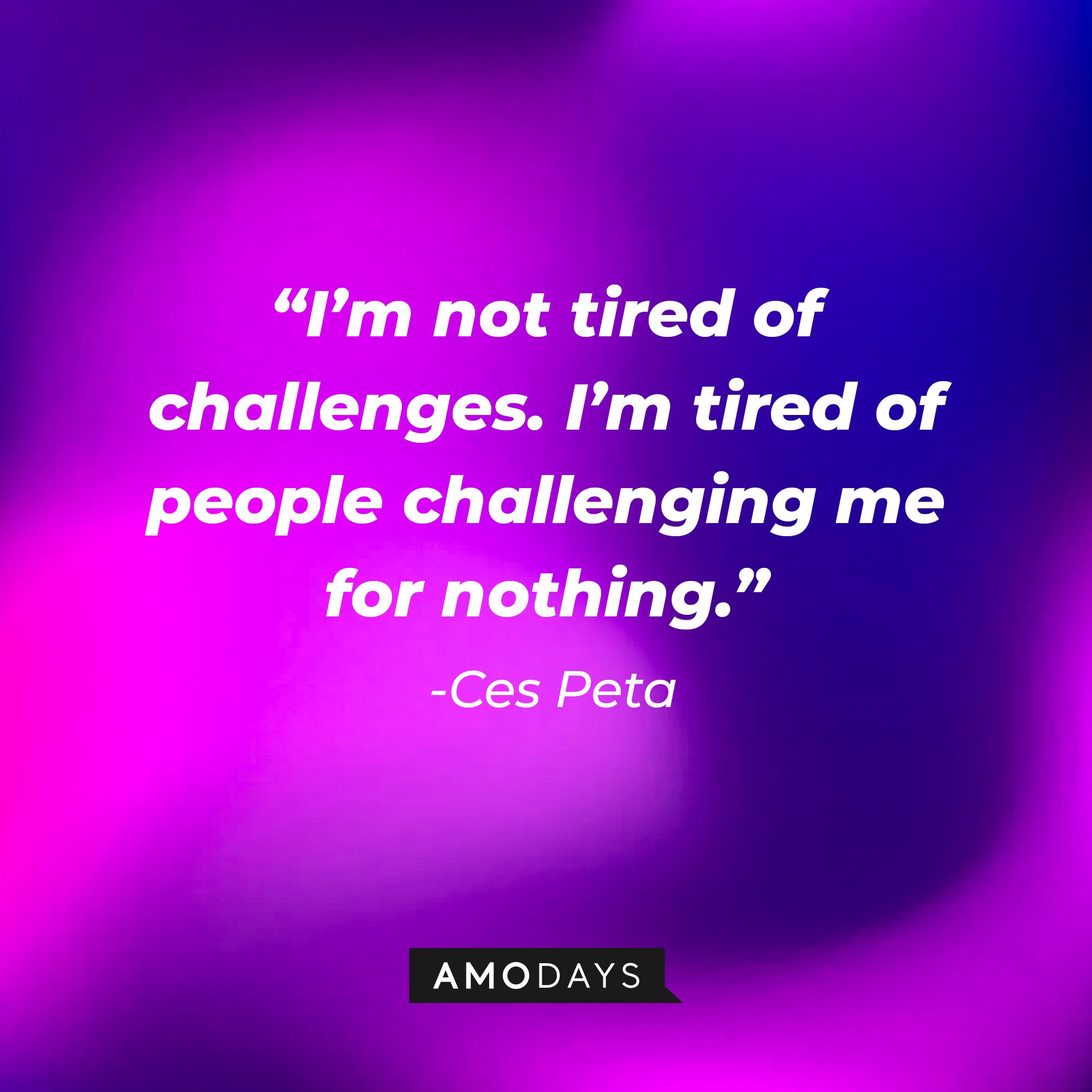  Ces Peta's quote: “I’m not tired of challenges. I’m tired of people challenging me for nothing.” | Image: AmoDays