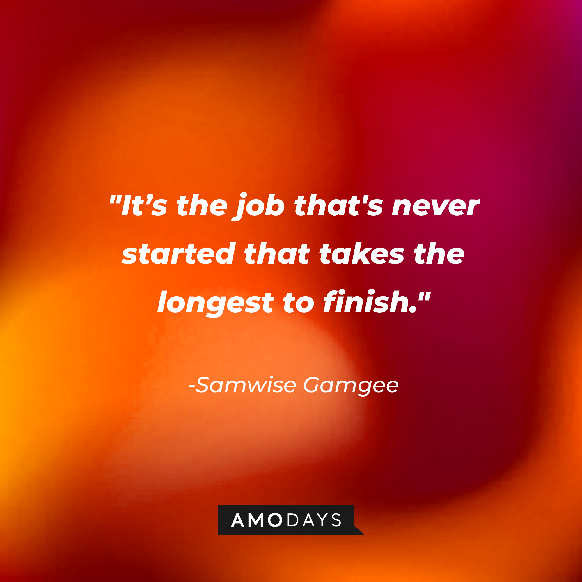 Samwise Gamgee’s quote: “It’s the job that’s never started that takes the longest to finish.”|  Source: AmoDays