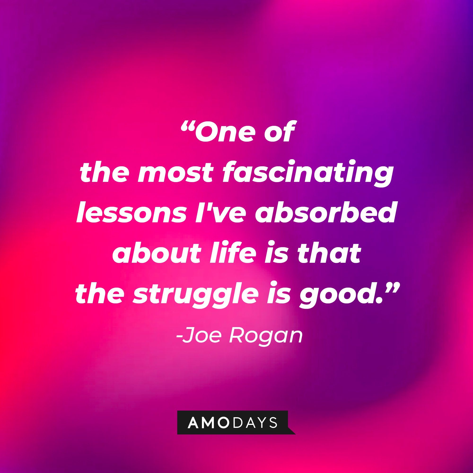 Joe Rogan's quote: "One of the most fascinating lessons I've absorbed about life is that the struggle is good." | Image: AmoDays