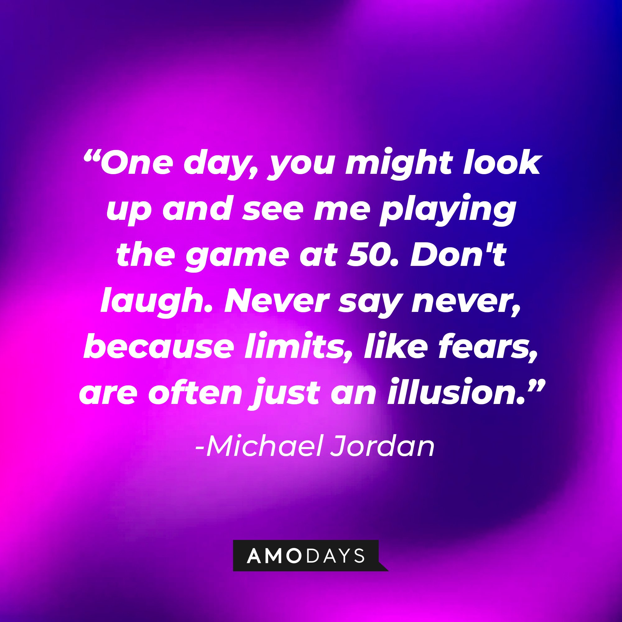 Michael Jordan's quote: "One day, you might look up and see me playing the game at 50. Don't laugh. Never say never, because limits, like fears, are often just an illusion." | Image: AmoDays