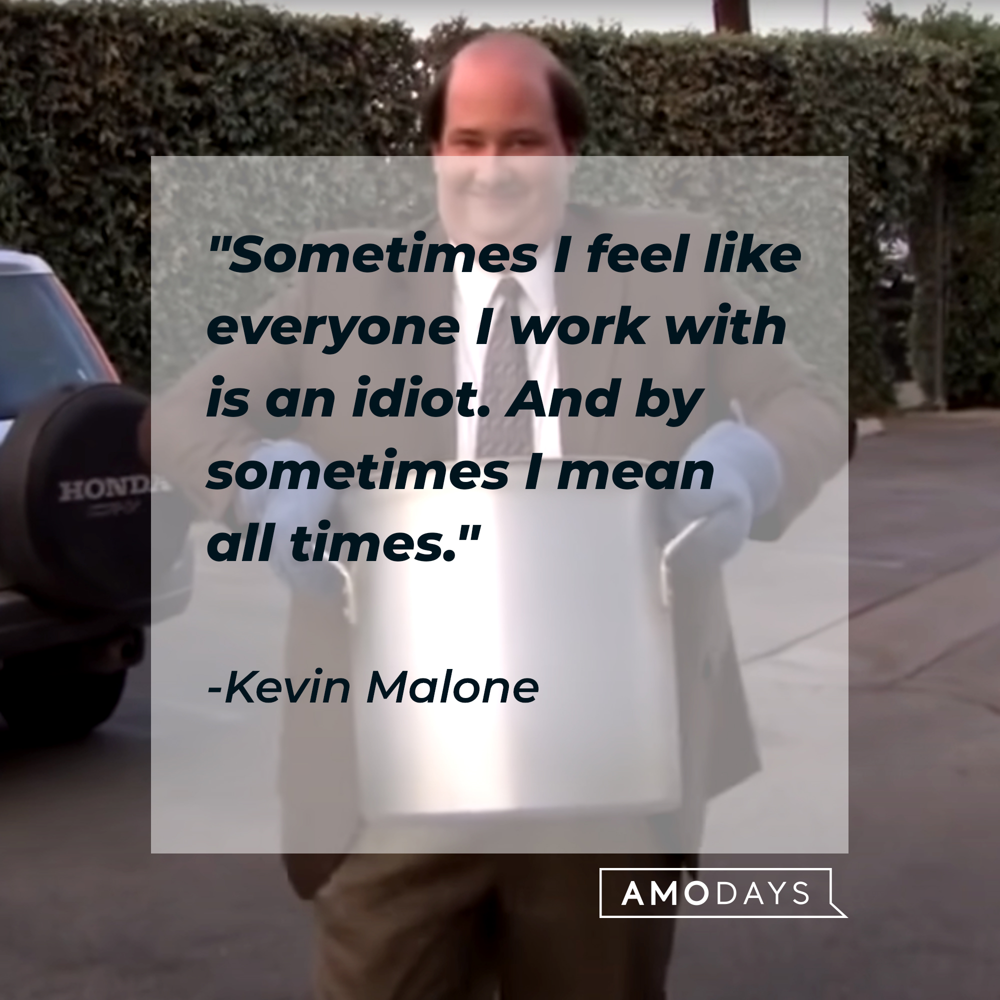 Kevin Malone's quote: "Sometimes I feel like everyone I work with is an idiot. And by sometimes I mean all times." | Source:  youtube.com/TheOffice