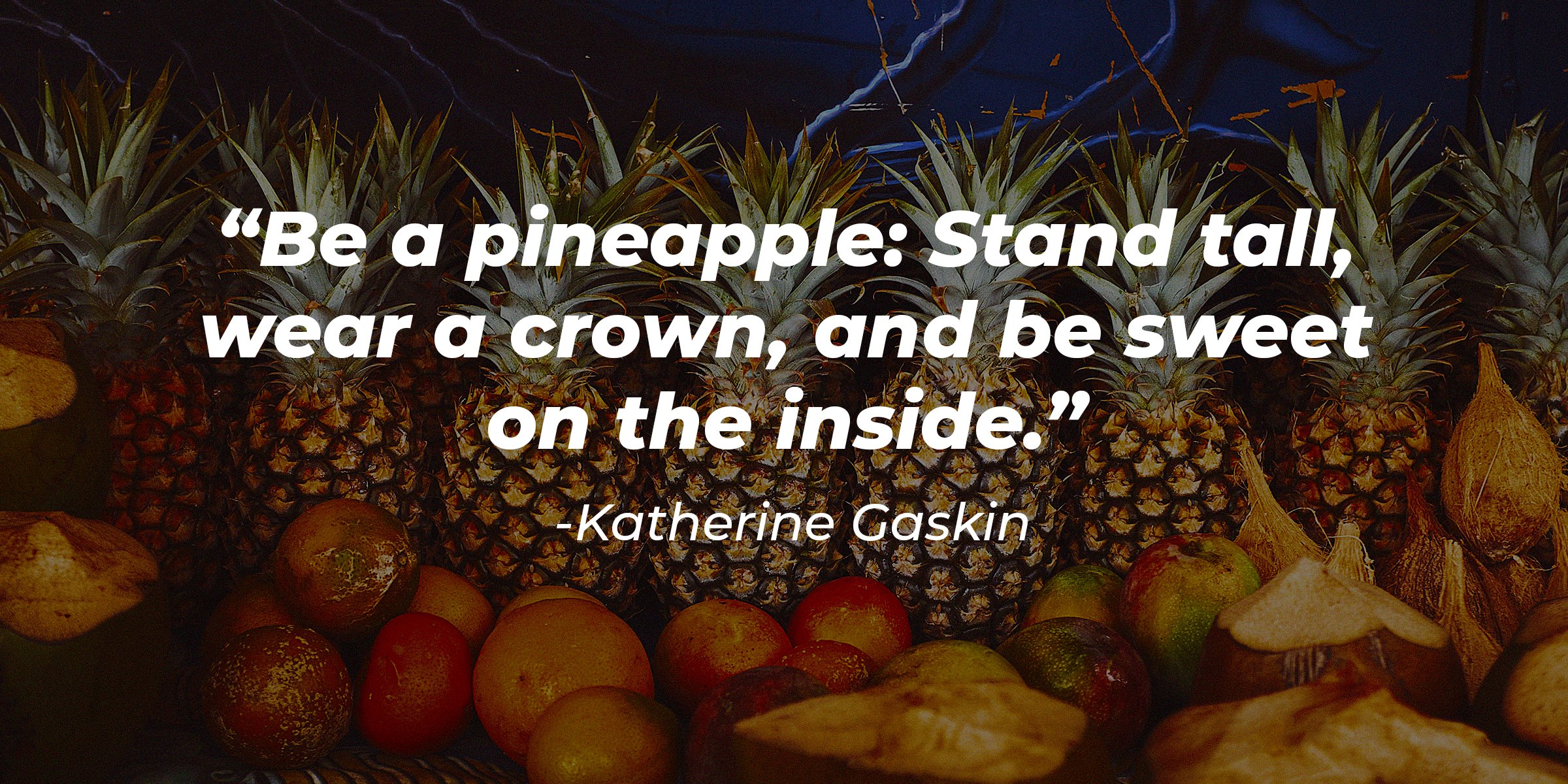 Source: Unsplash | A row of pineapples with the quote "Be a pineapple: Stand tall, wear a crown, and be sweet on the inside," by Katherine Gaskin