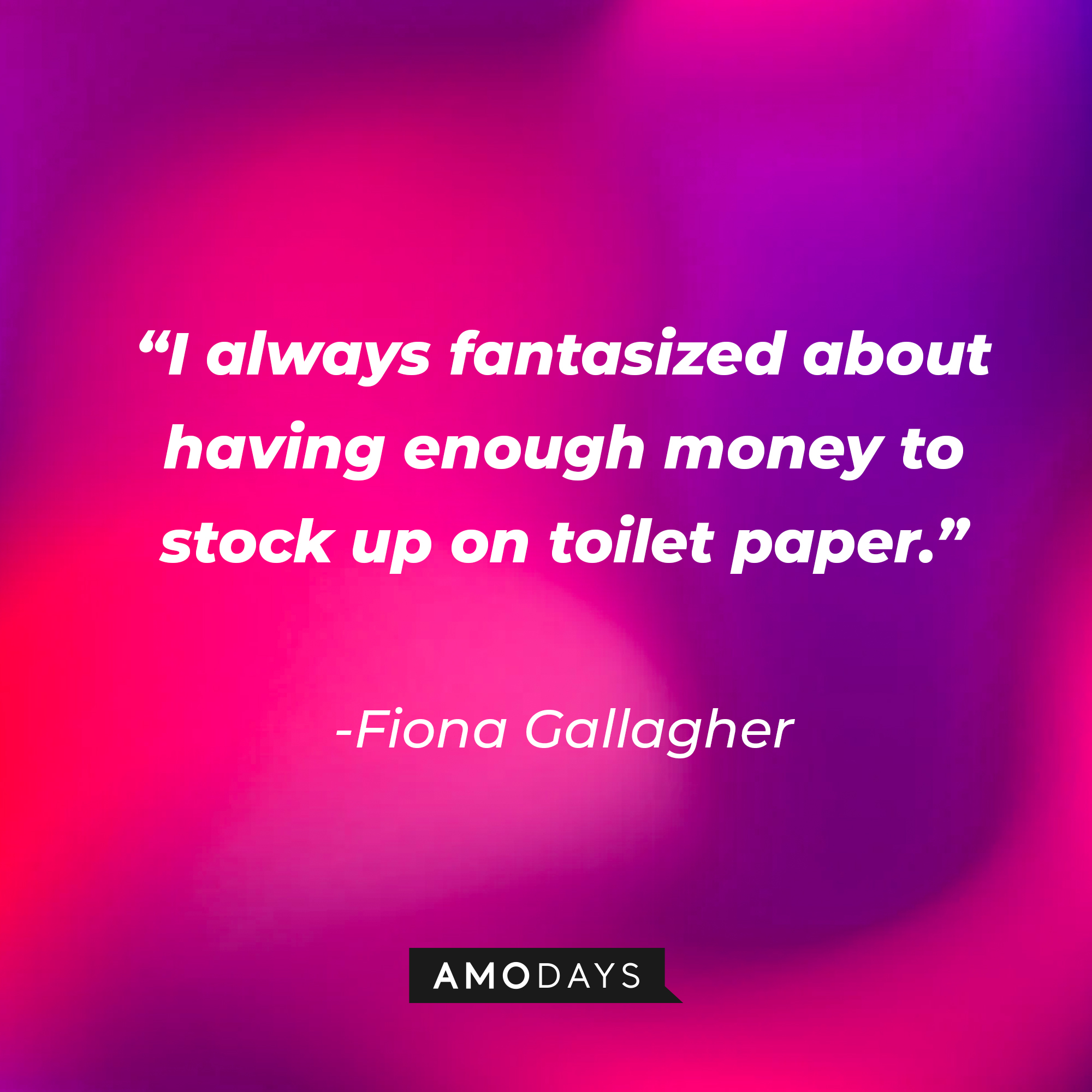 Fiona Gallagher’s quote: “I always fantasized about having enough money to stock up on toilet paper.” | Source: AmoDays